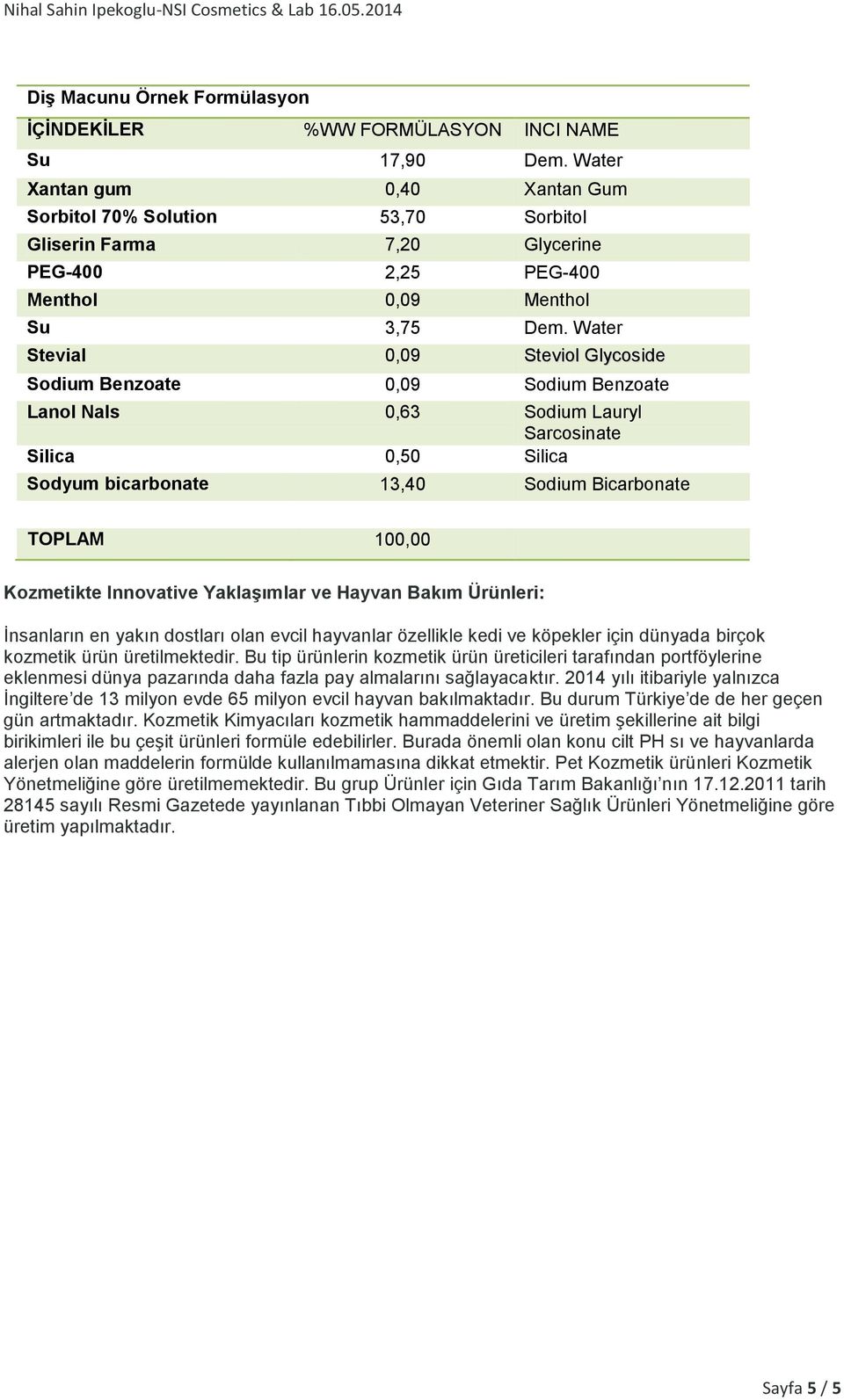 Water Stevial 0,09 Steviol Glycoside Sodium Benzoate 0,09 Sodium Benzoate Lanol Nals 0,63 Sodium Lauryl Sarcosinate Silica 0,50 Silica Sodyum bicarbonate 13,40 Sodium Bicarbonate TOPLAM 100,00