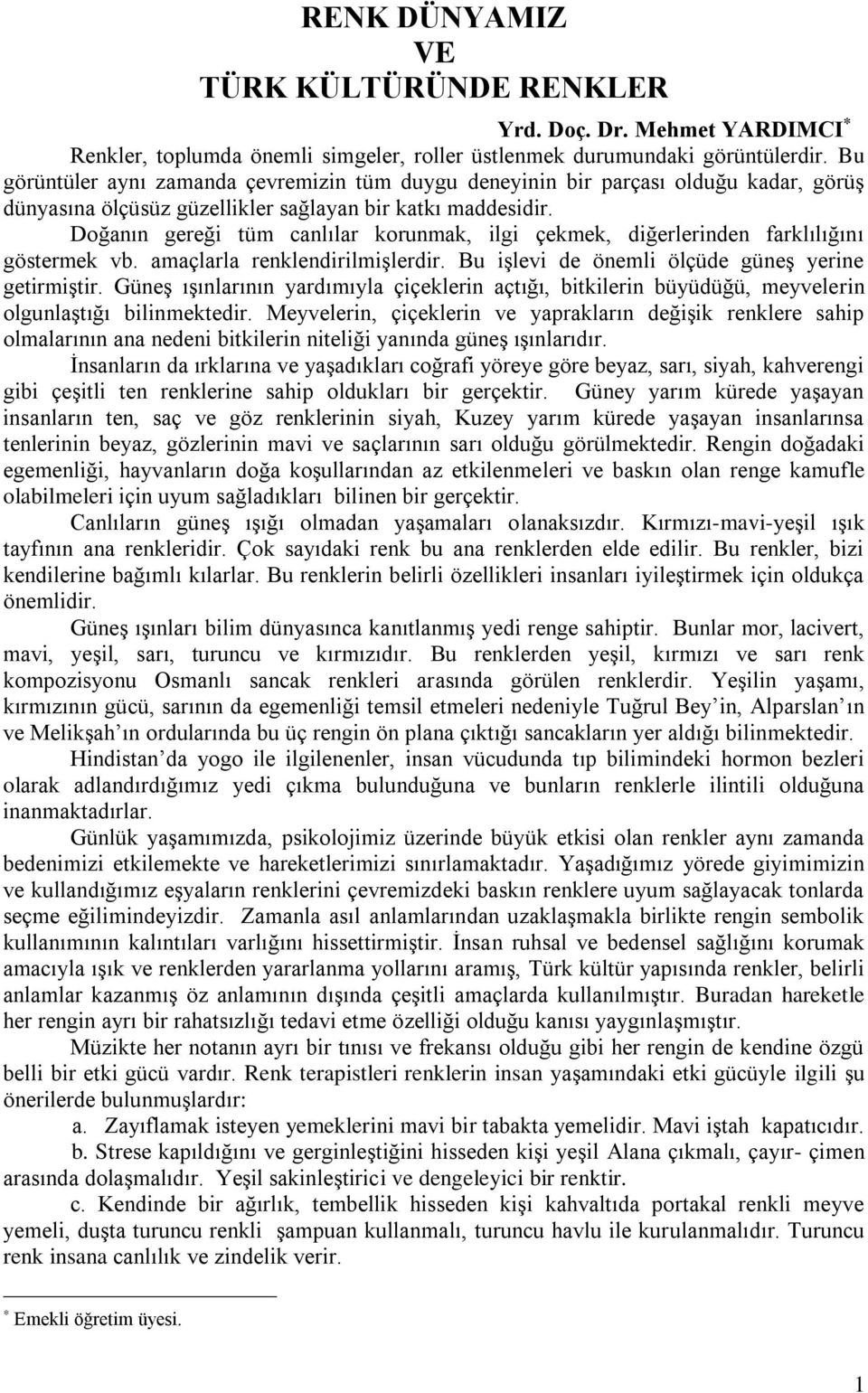 Doğanın gereği tüm canlılar korunmak, ilgi çekmek, diğerlerinden farklılığını göstermek vb. amaçlarla renklendirilmişlerdir. Bu işlevi de önemli ölçüde güneş yerine getirmiştir.