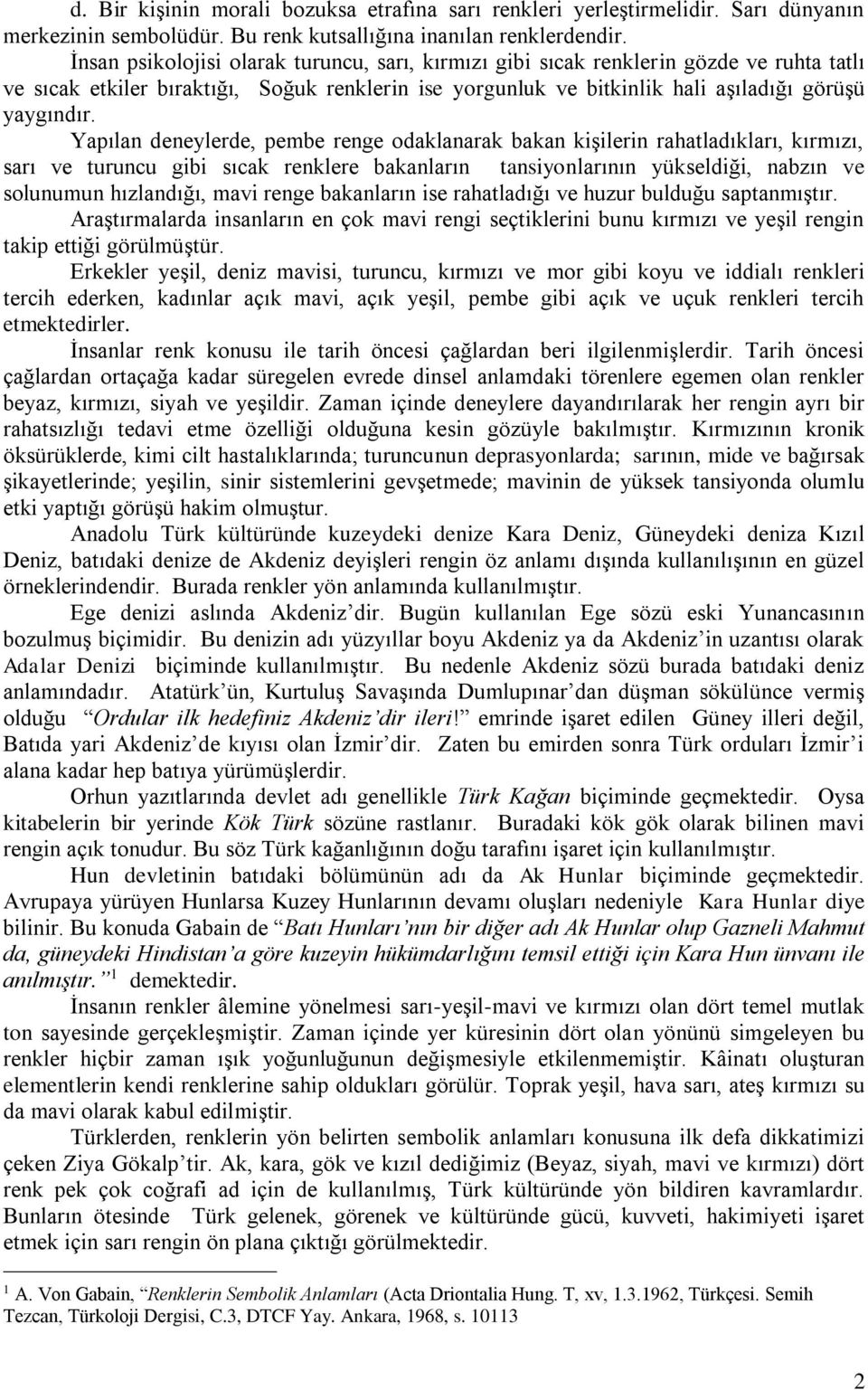 Yapılan deneylerde, pembe renge odaklanarak bakan kişilerin rahatladıkları, kırmızı, sarı ve turuncu gibi sıcak renklere bakanların tansiyonlarının yükseldiği, nabzın ve solunumun hızlandığı, mavi