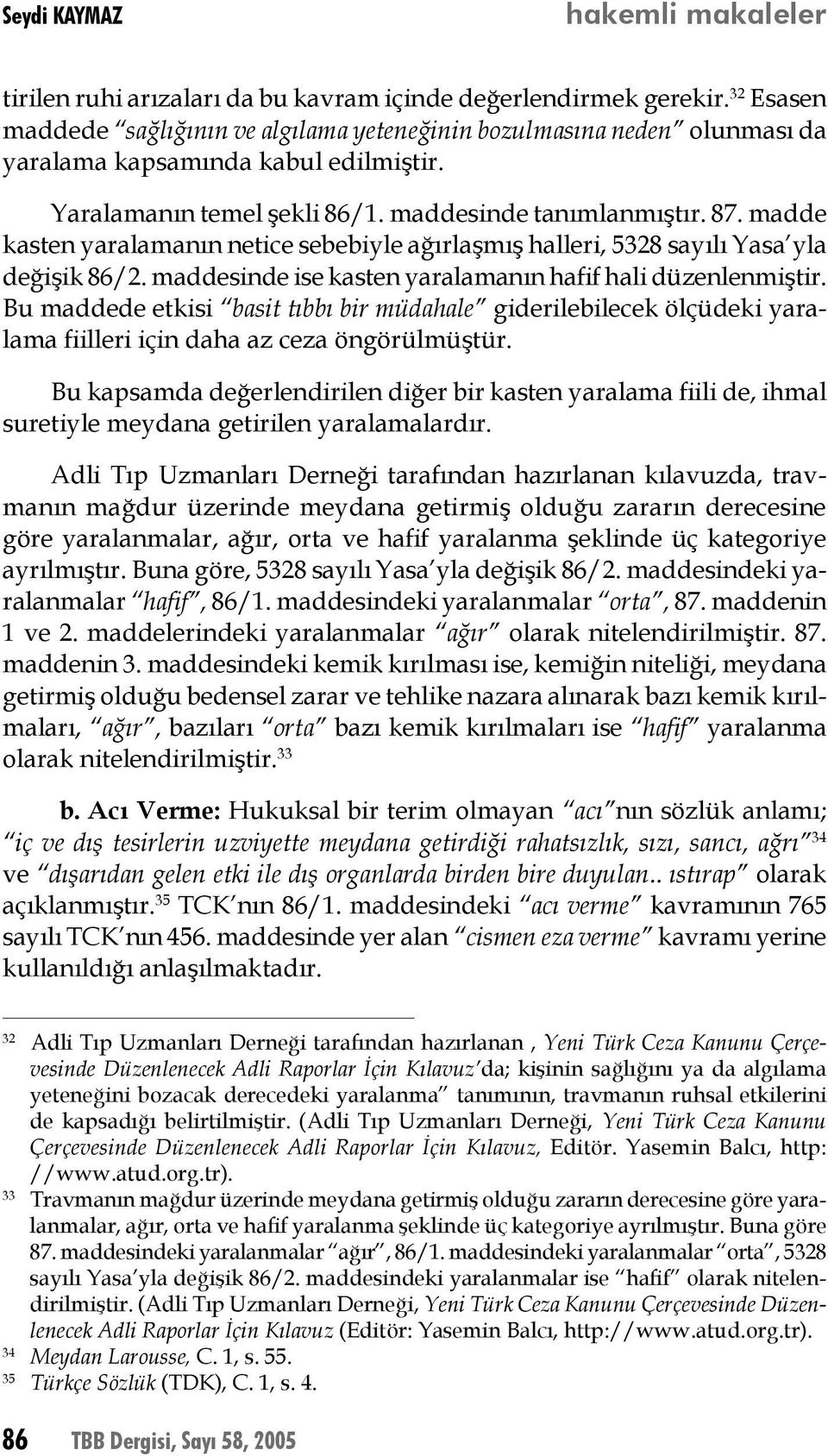 madde kasten yaralamanın netice sebebiyle ağırlaşmış halleri, 5328 sayılı Yasa yla değişik 86/2. maddesinde ise kasten yaralamanın hafif hali düzenlenmiştir.