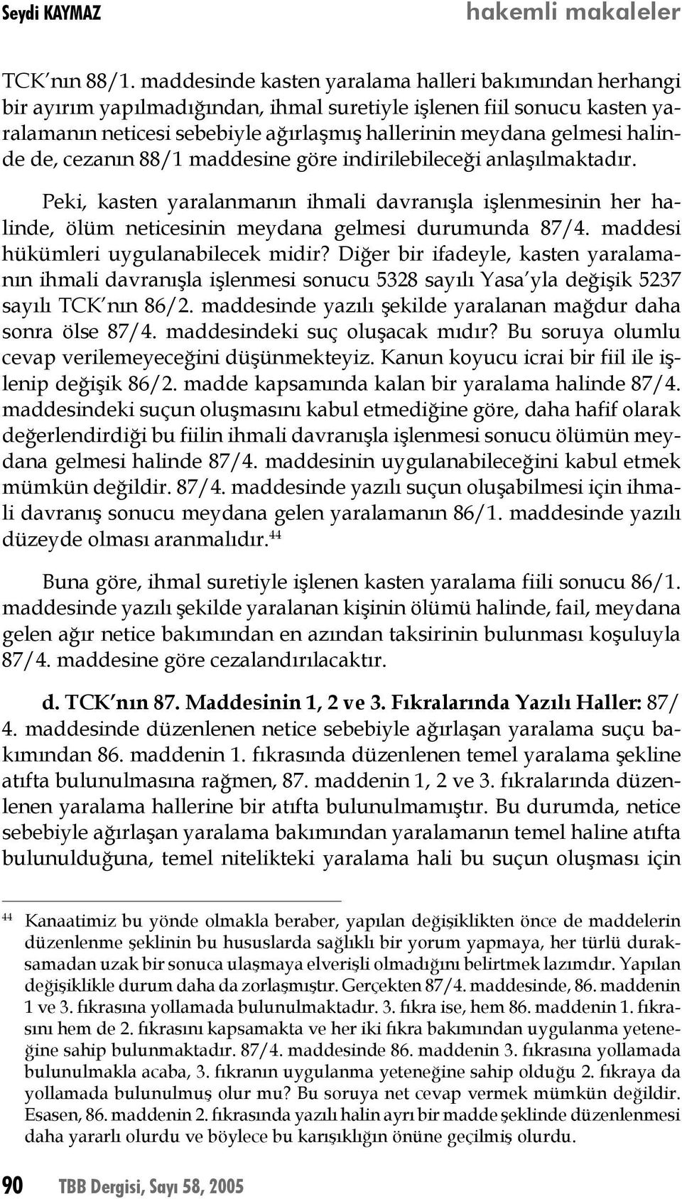 halinde de, cezanın 88/1 maddesine göre indirilebileceği anlaşılmaktadır. Peki, kasten yaralanmanın ihmali davranışla işlenmesinin her halinde, ölüm neticesinin meydana gelmesi durumunda 87/4.