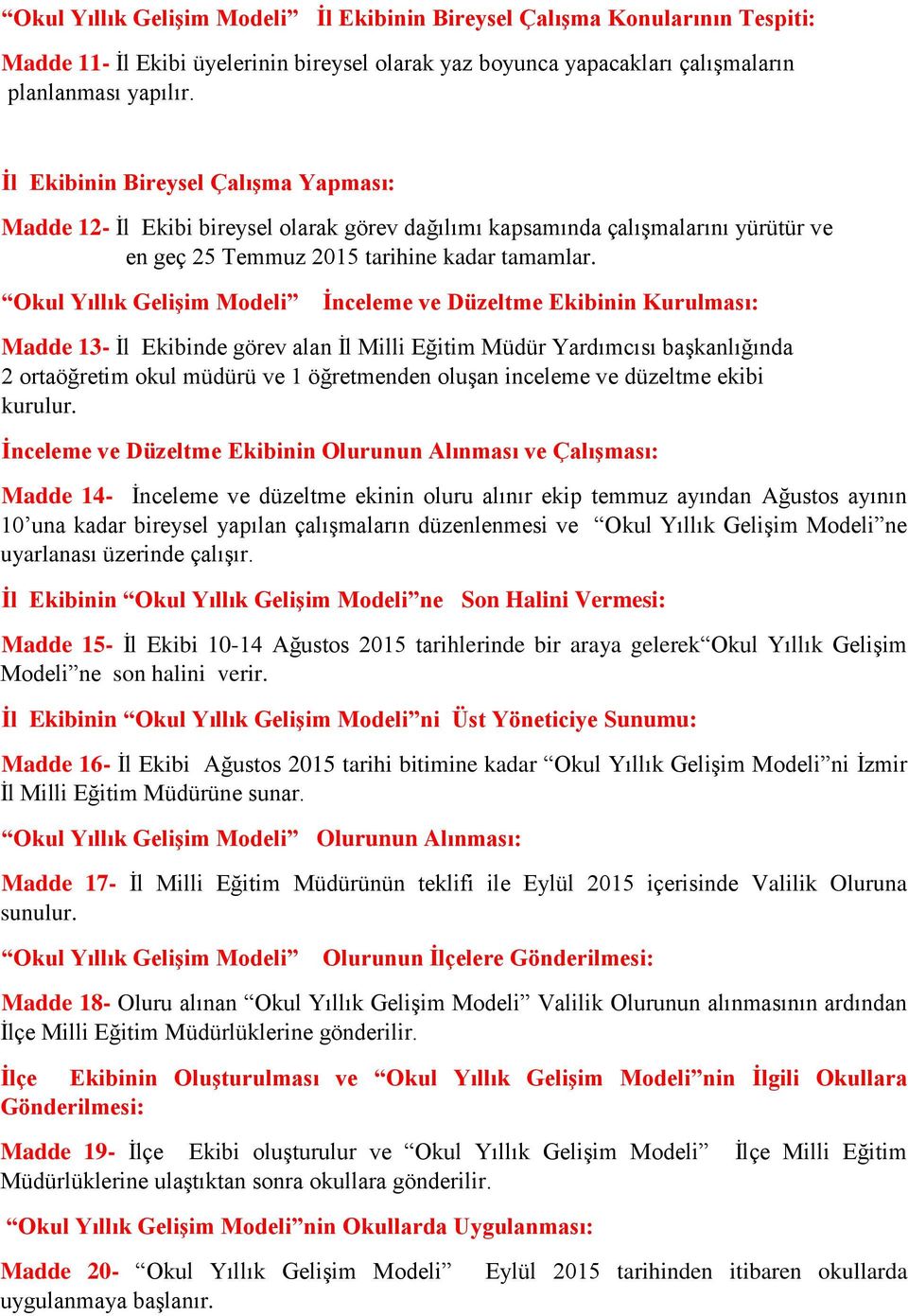 Okul Yıllık Gelişim Modeli İnceleme ve Düzeltme Ekibinin Kurulması: Madde 13- İl Ekibinde görev alan İl Milli Eğitim Müdür Yardımcısı başkanlığında 2 ortaöğretim okul müdürü ve 1 öğretmenden oluşan