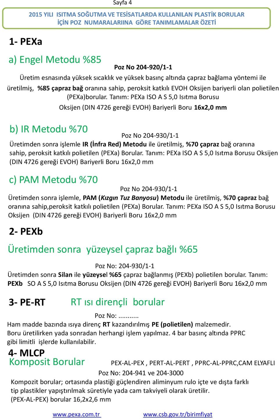 Tanım: PEXa ISO A S 5,0 Isıtma Borusu b) IR Metodu %70 Oksijen (DIN 4726 gereği EVOH) Bariyerli Boru 16x2,0 mm Poz No 204-930/1-1 Üretimden sonra işlemle IR (İnfra Red) Metodu ile üretilmiş, %70