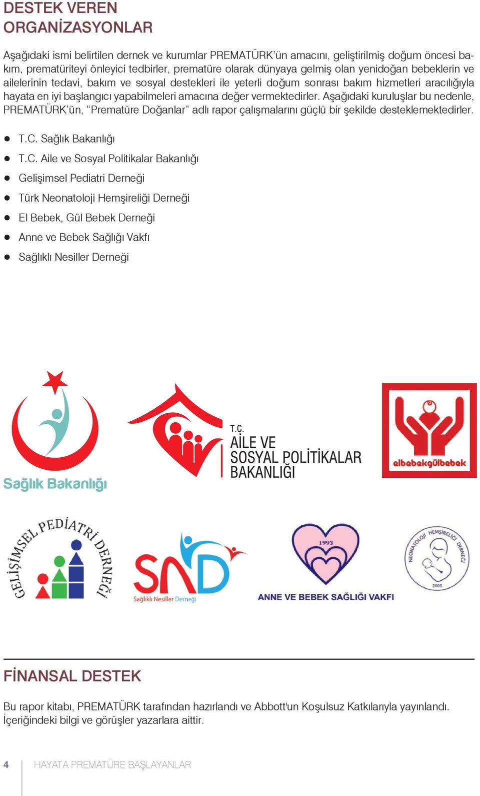 Aşağıdaki kuruluşlar bu nedenle, PREMATÜRK ün, Prematüre Doğanlar adlı rapor çalışmalarını güçlü bir şekilde desteklemektedirler.! T.C. Sağlık Bakanlığı! T.C. Aile ve Sosyal Politikalar Bakanlığı!