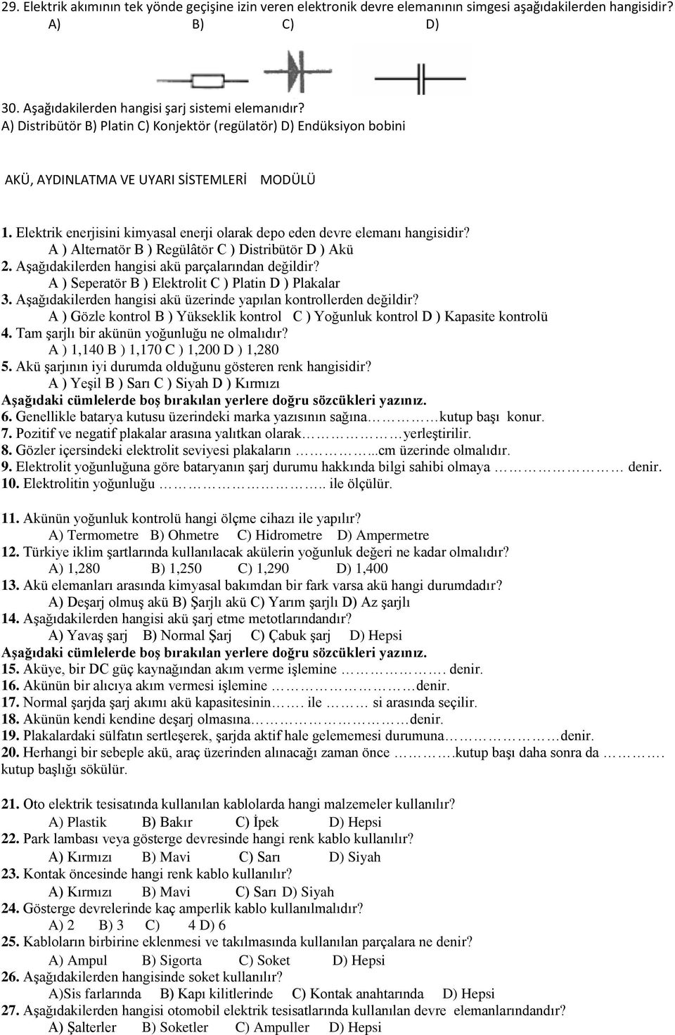 A ) Alternatör B ) Regülâtör C ) Distribütör D ) Akü 2. Aşağıdakilerden hangisi akü parçalarından değildir? A ) Seperatör B ) Elektrolit C ) Platin D ) Plakalar 3.