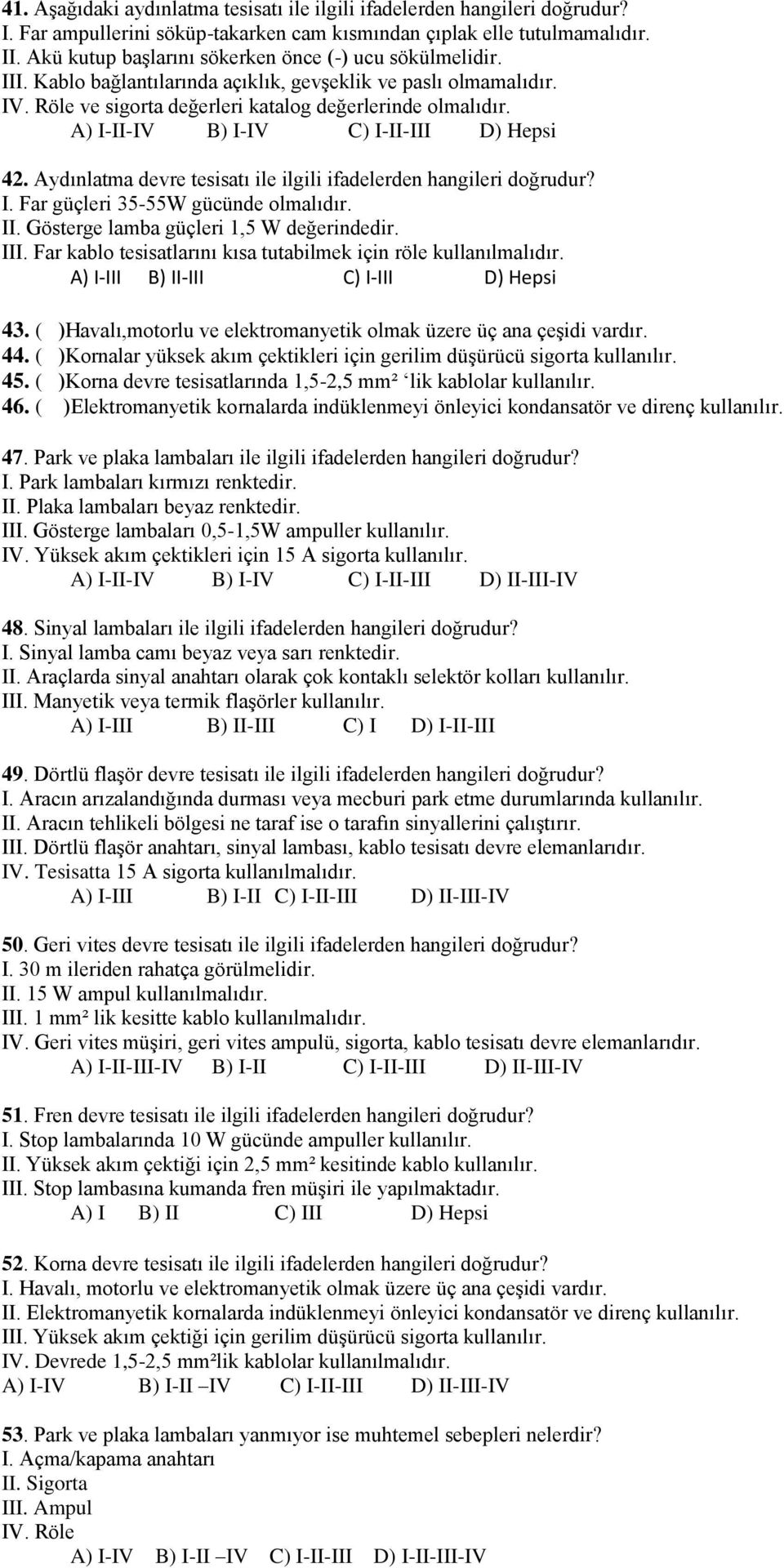 A) I-II-IV B) I-IV C) I-II-III D) Hepsi 42. Aydınlatma devre tesisatı ile ilgili ifadelerden hangileri doğrudur? I. Far güçleri 35-55W gücünde olmalıdır. II. Gösterge lamba güçleri 1,5 W değerindedir.