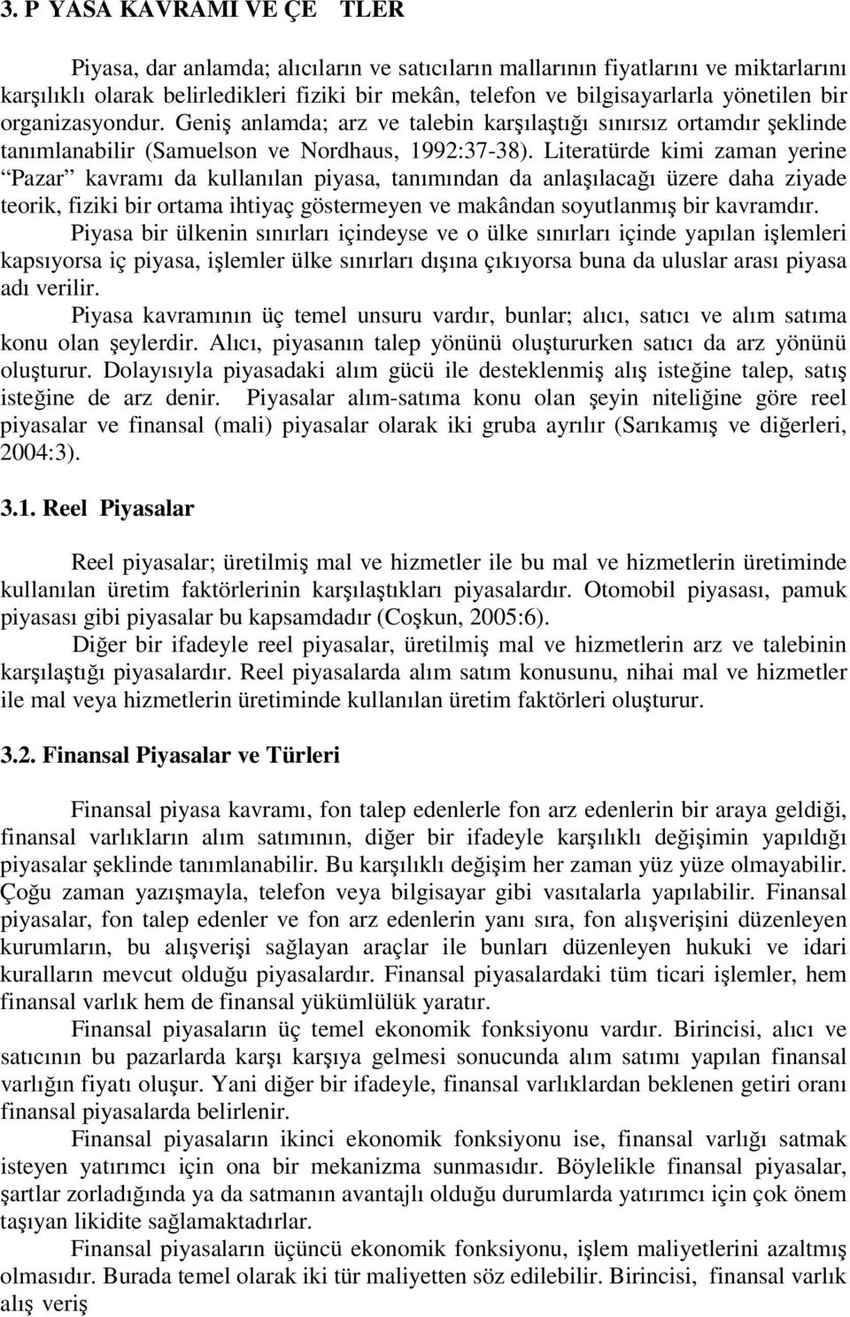 Literatürde kimi zaman yerine Pazar kavramı da kullanılan piyasa, tanımından da anlaşılacağı üzere daha ziyade teorik, fiziki bir ortama ihtiyaç göstermeyen ve makândan soyutlanmış bir kavramdır.