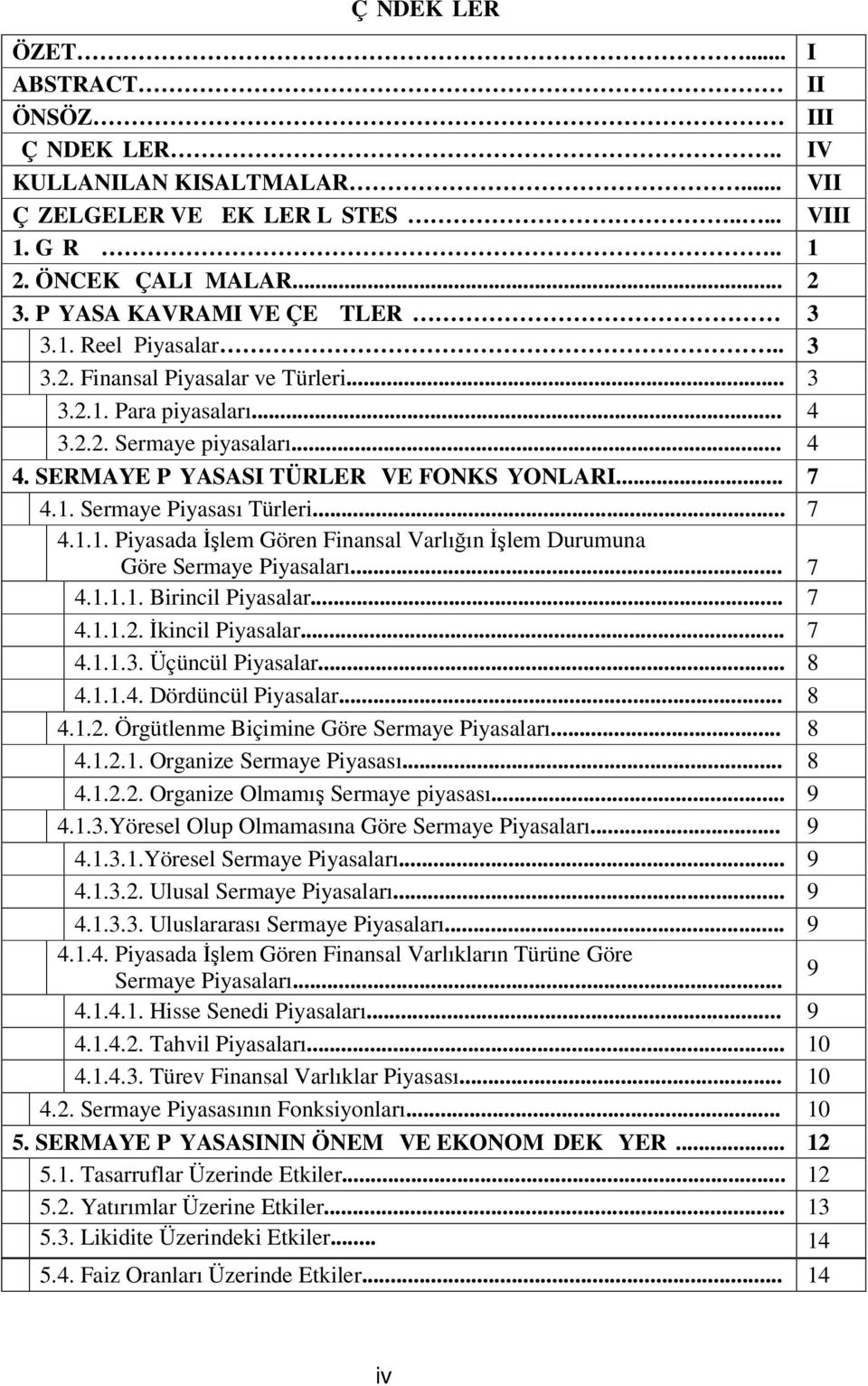 .. 7 4.1. Sermaye Piyasası Türleri... 7 4.1.1. Piyasada İşlem Gören Finansal Varlığın İşlem Durumuna Göre Sermaye Piyasaları... 7 4.1.1.1. Birincil Piyasalar... 7 4.1.1.2. İkincil Piyasalar... 7 4.1.1.3.