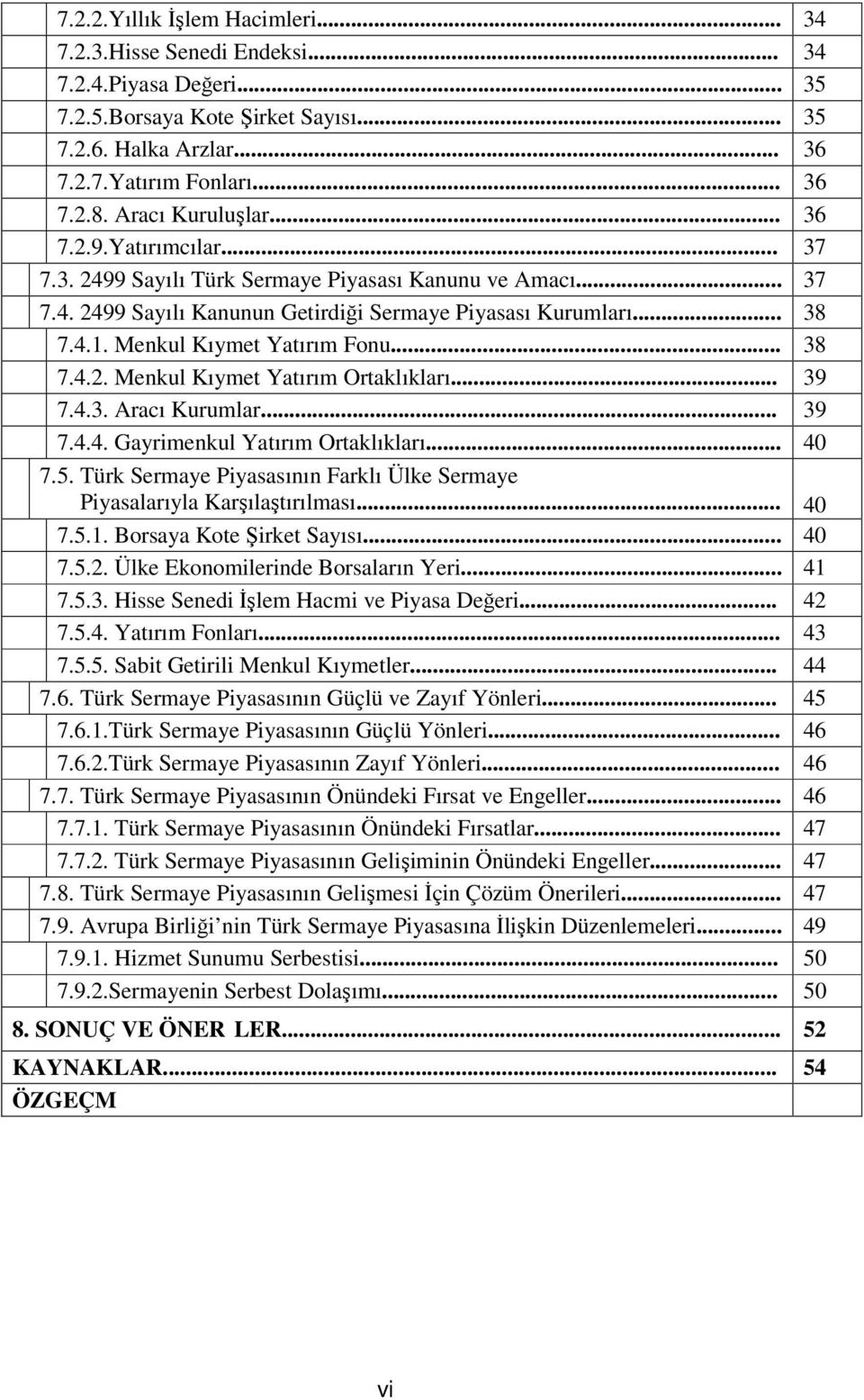 Menkul Kıymet Yatırım Fonu... 38 7.4.2. Menkul Kıymet Yatırım Ortaklıkları... 39 7.4.3. Aracı Kurumlar... 39 7.4.4. Gayrimenkul Yatırım Ortaklıkları... 40 7.5.