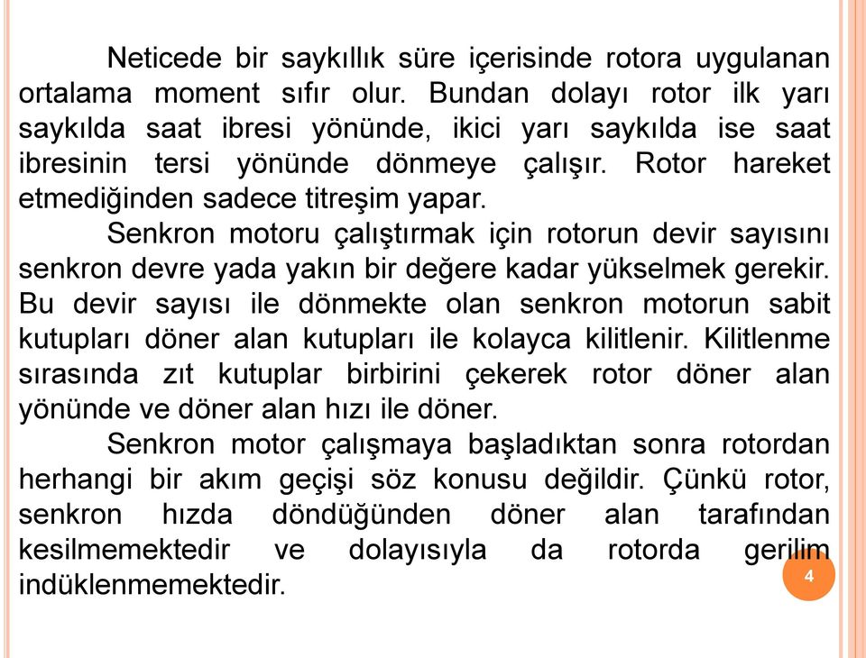 Senkron motoru çalıştırmak için rotorun devir sayısını senkron devre yada yakın bir değere kadar yükselmek gerekir.