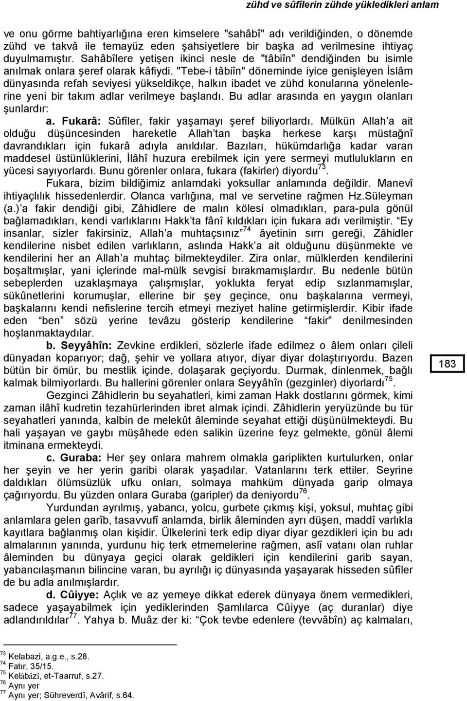 "Tebe-i tâbiîn" döneminde iyice genişleyen İslâm dünyasında refah seviyesi yükseldikçe, halkın ibadet ve zühd konularına yönelenlerine yeni bir takım adlar verilmeye başlandı.