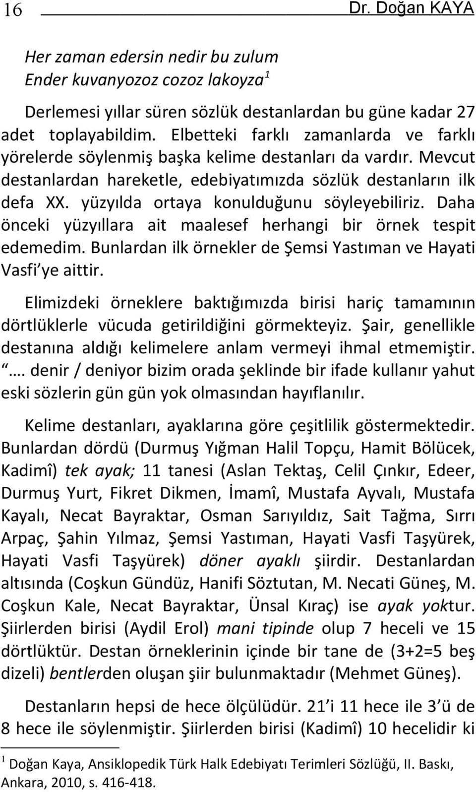 yüzyılda ortaya konulduğunu söyleyebiliriz. Daha önceki yüzyıllara ait maalesef herhangi bir örnek tespit edemedim. Bunlardan ilk örnekler de Şemsi Yastıman ve Hayati Vasfi ye aittir.