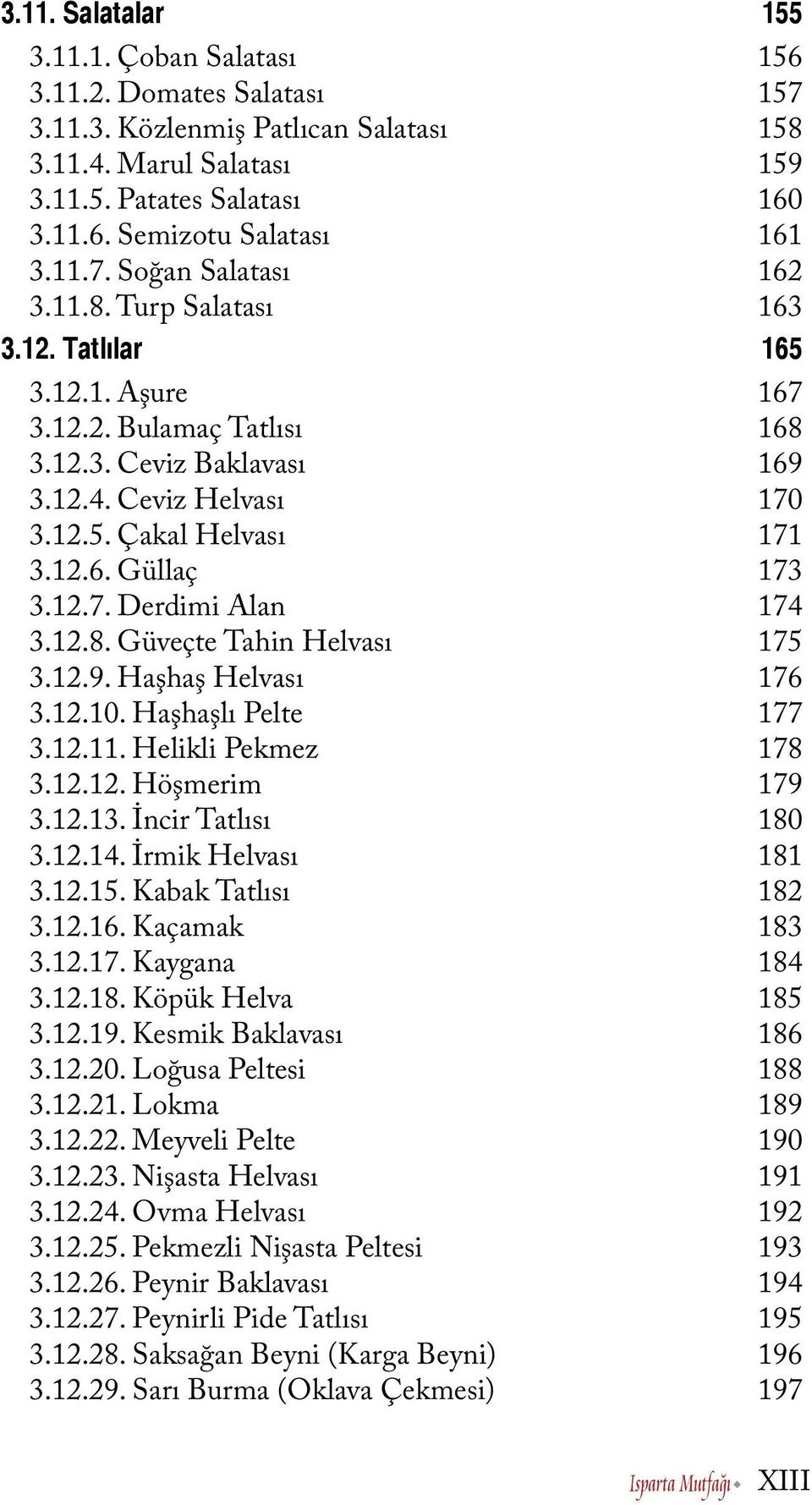 12.6. Güllaç 173 3.12.7. Derdimi Alan 174 3.12.8. Güveçte Tahin Helvası 175 3.12.9. Haşhaş Helvası 176 3.12.10. Haşhaşlı Pelte 177 3.12.11. Helikli Pekmez 178 3.12.12. Höşmerim 179 3.12.13.