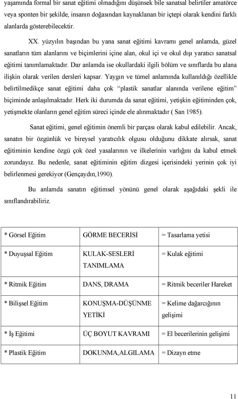 yüzyılın başından bu yana sanat eğitimi kavramı genel anlamda, güzel sanatların tüm alanlarını ve biçimlerini içine alan, okul içi ve okul dışı yaratıcı sanatsal eğitimi tanımlamaktadır.