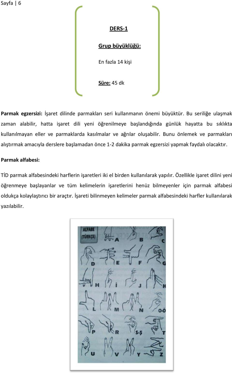 Bunu önlemek ve parmakları alıştırmak amacıyla derslere başlamadan önce 1-2 dakika parmak egzersizi yapmak faydalı olacaktır.