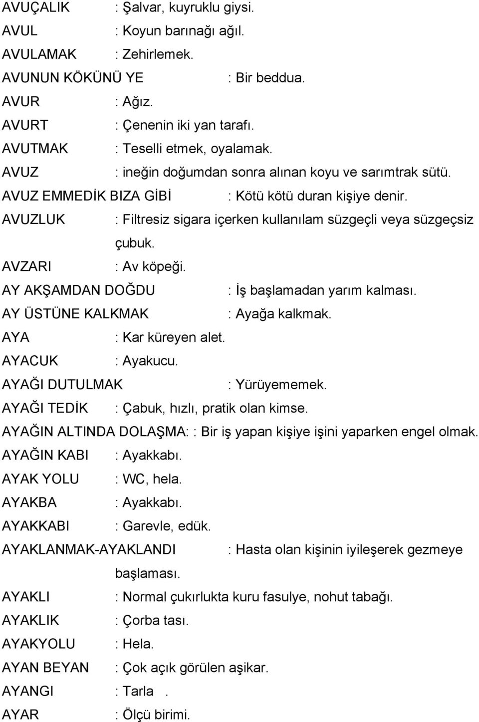 AVZARI : Av köpeği. AY AKŞAMDAN DOĞDU : İş başlamadan yarım kalması. AY ÜSTÜNE KALKMAK : Ayağa kalkmak. AYA : Kar küreyen alet. AYACUK : Ayakucu. AYAĞI DUTULMAK : Yürüyememek.