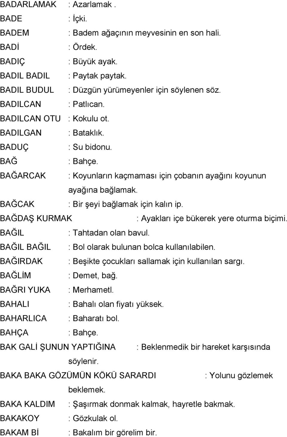 BAĞCAK : Bir şeyi bağlamak için kalın ip. BAĞDAŞ KURMAK : Ayakları içe bükerek yere oturma biçimi. BAĞIL : Tahtadan olan bavul. BAĞIL BAĞIL : Bol olarak bulunan bolca kullanılabilen.