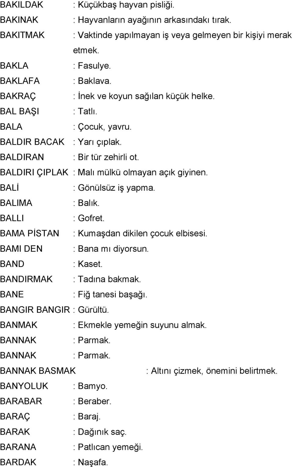 BALİ : Gönülsüz iş yapma. BALIMA : Balık. BALLI : Gofret. BAMA PİSTAN : Kumaşdan dikilen çocuk elbisesi. BAMI DEN : Bana mı diyorsun. BAND : Kaset. BANDIRMAK : Tadına bakmak. BANE : Fiğ tanesi başağı.