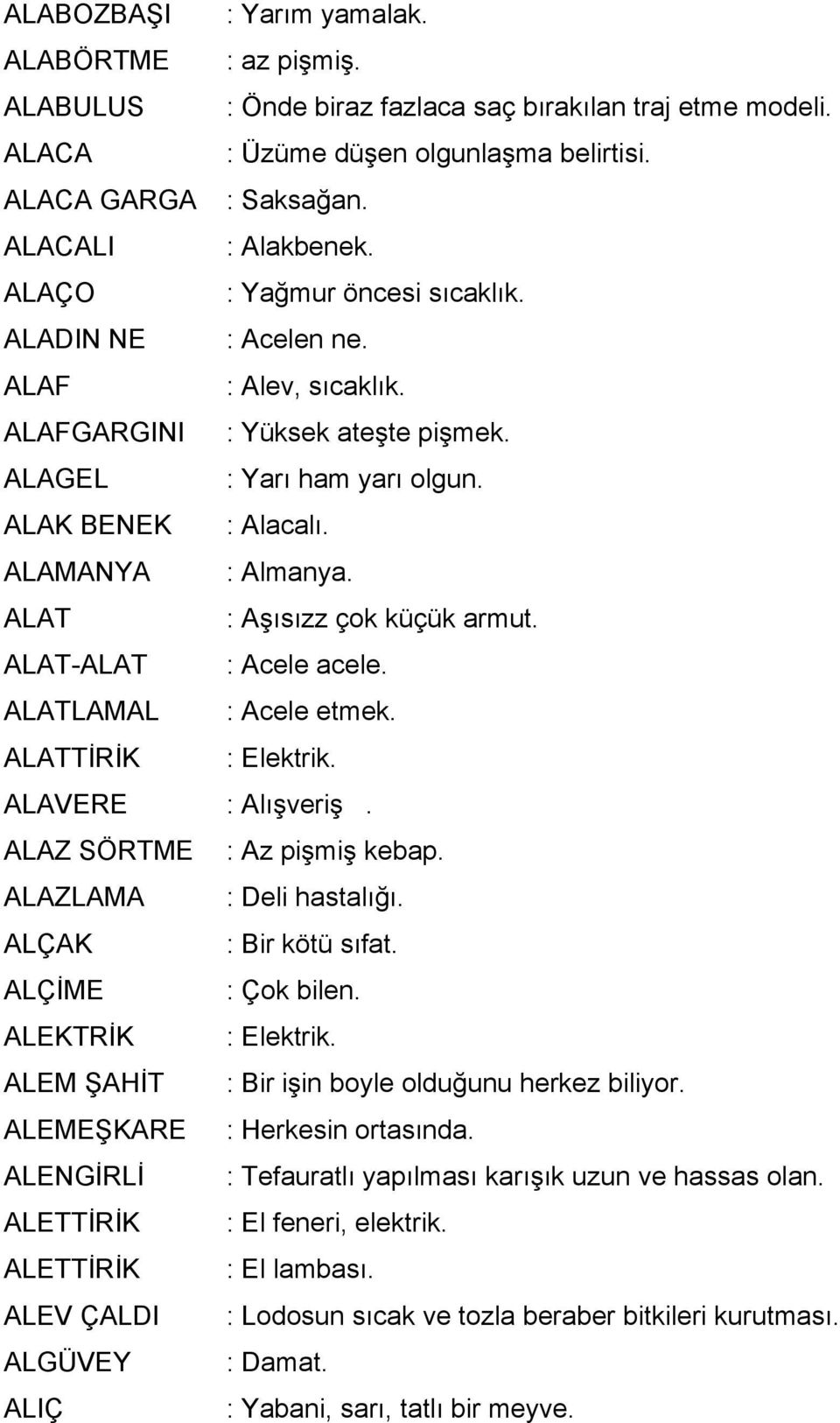 ALAT : Aşısızz çok küçük armut. ALAT-ALAT : Acele acele. ALATLAMAL : Acele etmek. ALATTİRİK : Elektrik. ALAVERE : Alışveriş. ALAZ SÖRTME : Az pişmiş kebap. ALAZLAMA : Deli hastalığı.