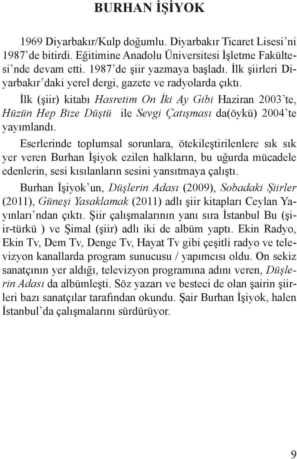 Eserlerinde toplumsal sorunlara, ötekileştirilenlere sık sık yer veren Burhan İşiyok ezilen halkların, bu uğurda mücadele edenlerin, sesi kısılanların sesini yansıtmaya çalıştı.