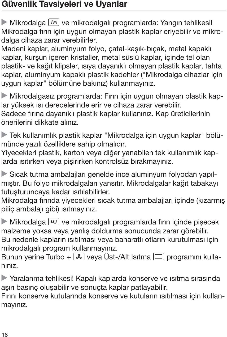 kaplar, tahta kaplar, aluminyum kapaklı plastik kadehler ("Mikrodalga cihazlar için uygun kaplar" bölümüne bakınız) kullanmayınız.