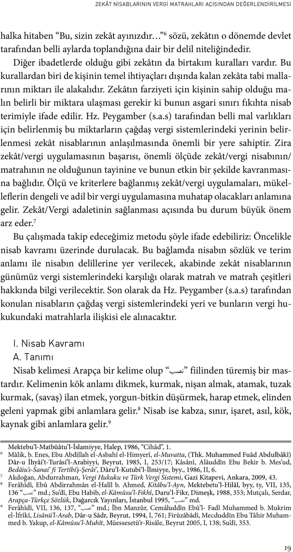 Zekâtın farziyeti için kişinin sahip olduğu malın belirli bir miktara ulaşması gerekir ki bunun asgari sınırı fıkıhta nisab terimiyle ifade edilir. Hz. Peygamber (s.a.s) tarafından belli mal varlıkları için belirlenmiş bu miktarların çağdaş vergi sistemlerindeki yerinin belirlenmesi zekât nisablarının anlaşılmasında önemli bir yere sahiptir.