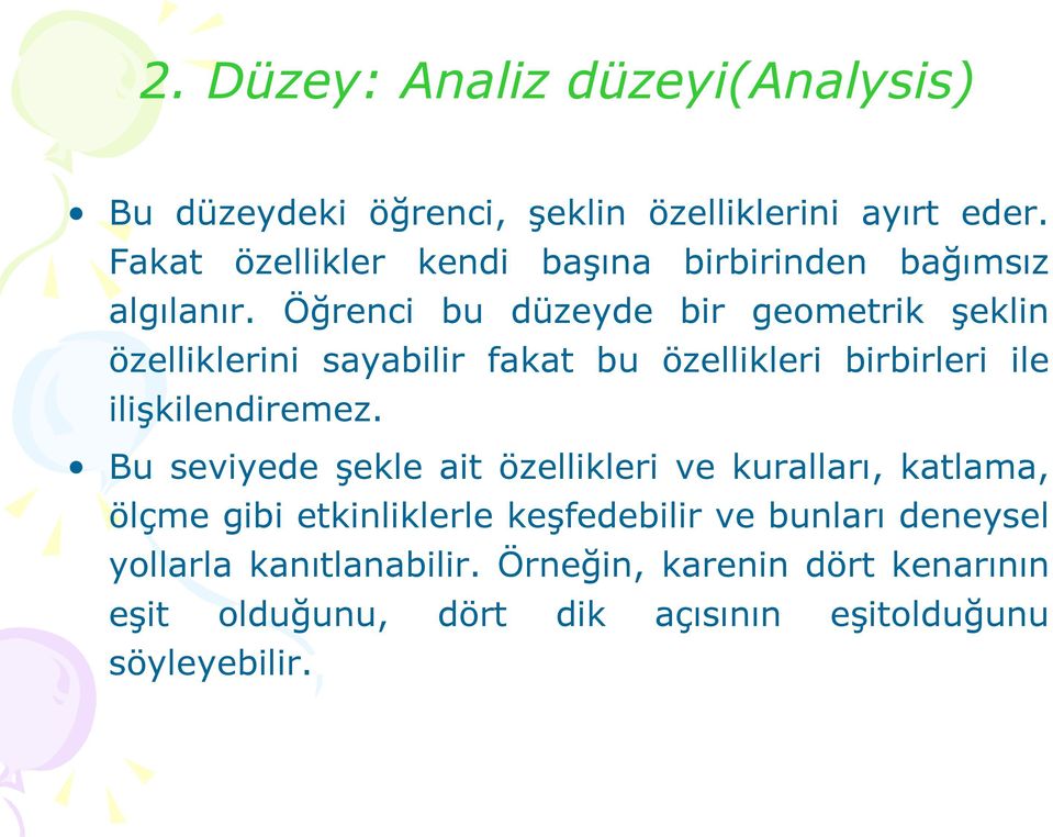 Öğrenci bu düzeyde bir geometrik şeklin özelliklerini sayabilir fakat bu özellikleri birbirleri ile ilişkilendiremez.