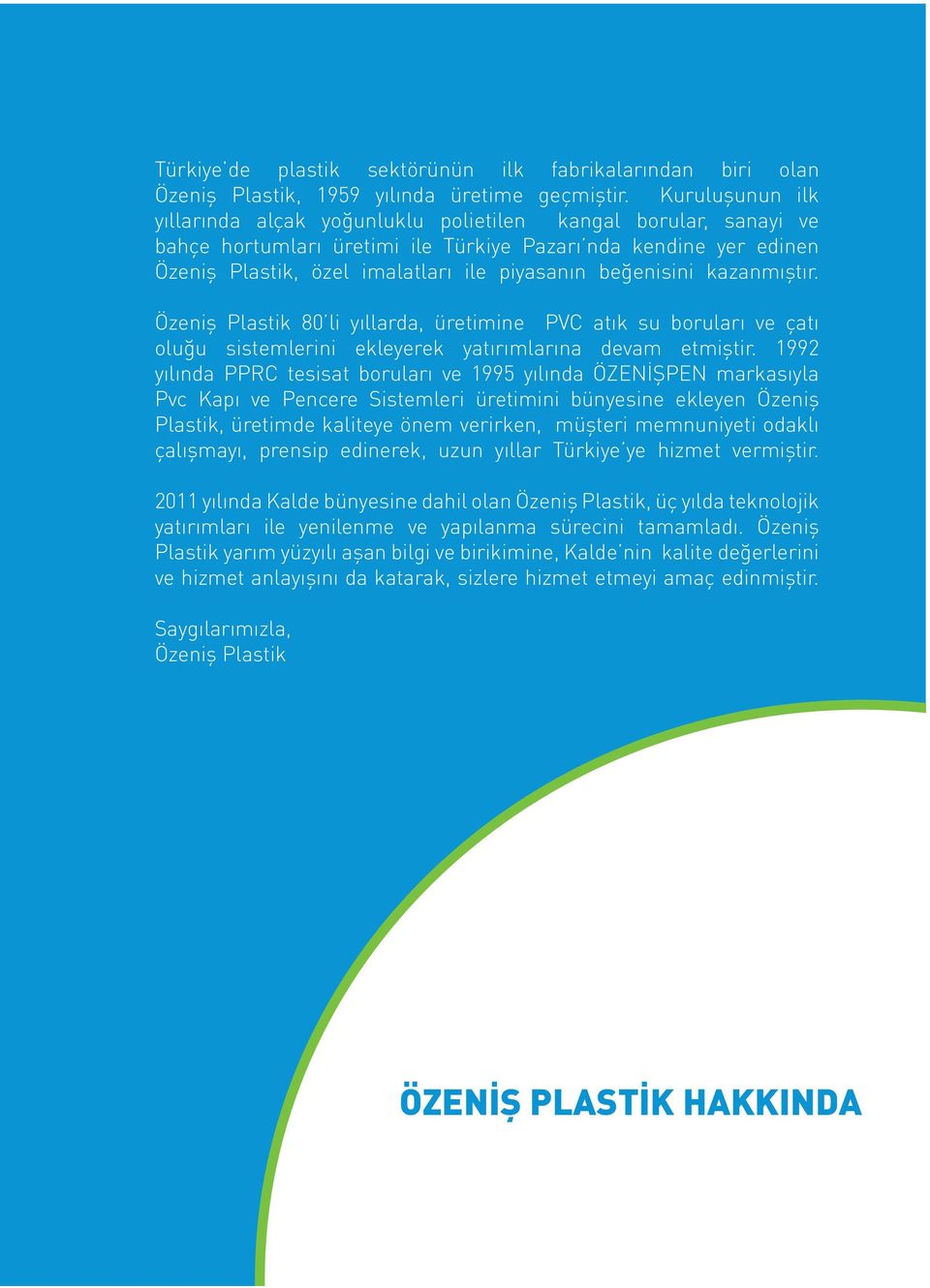 beğenisini kazanmıştır. Özeniş Plastik 80 li yıllarda, üretimine PVC atık su boruları ve çatı oluğu sistemlerini ekleyerek yatırımlarına devam etmiştir.