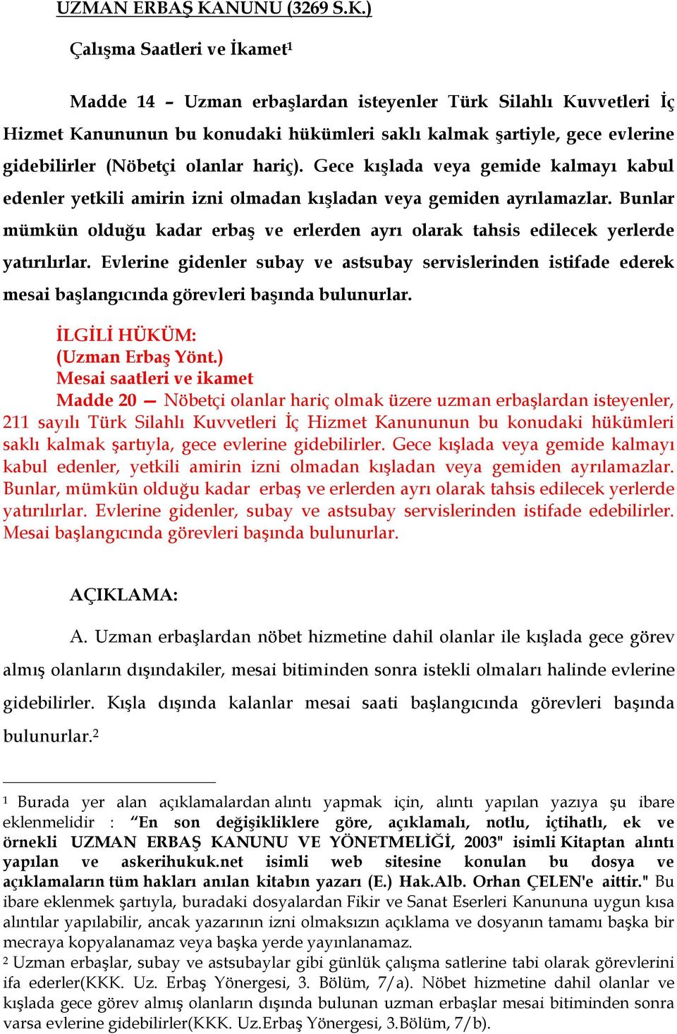 ) Çalışma Saatleri ve İkamet 1 Madde 14 Uzman erbaşlardan isteyenler Türk Silahlı Kuvvetleri İç Hizmet Kanununun bu konudaki hükümleri saklı kalmak şartiyle, gece evlerine gidebilirler (Nöbetçi