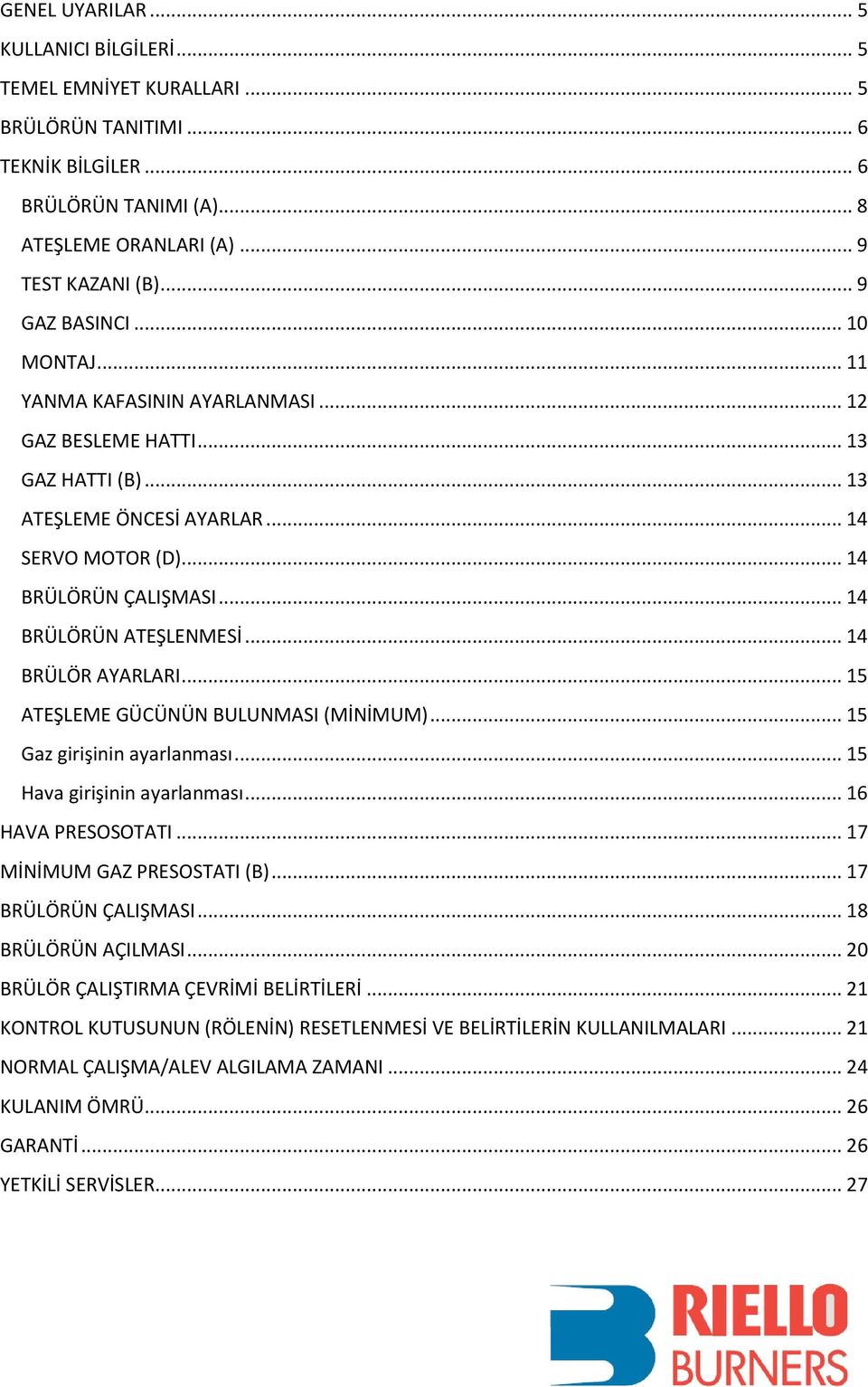 .. 14 BRÜLÖRÜN ATEŞLENMESİ... 14 BRÜLÖR AYARLARI... 15 ATEŞLEME GÜCÜNÜN BULUNMASI (MİNİMUM)... 15 Gaz girişinin ayarlanması... 15 Hava girişinin ayarlanması... 16 HAVA PRESOSOTATI.