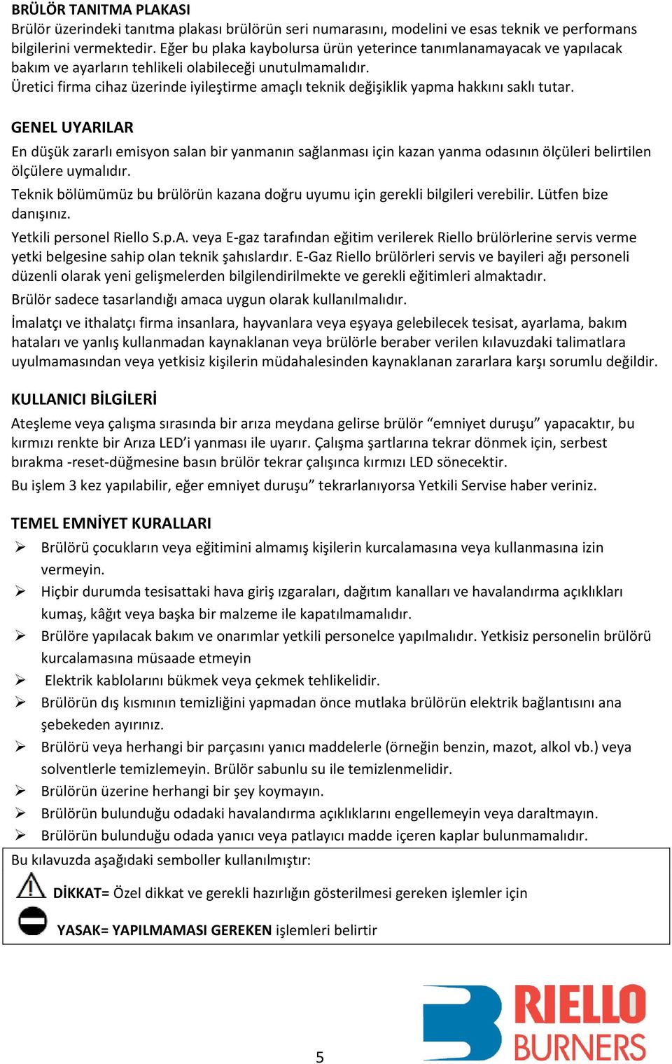 Üretici firma cihaz üzerinde iyileştirme amaçlı teknik değişiklik yapma hakkını saklı tutar.