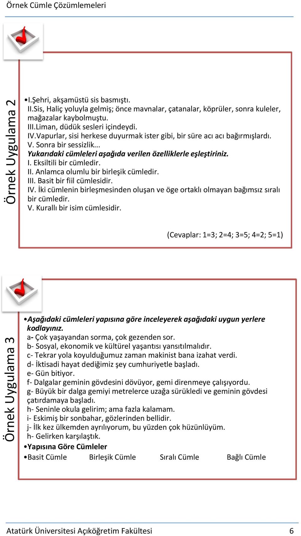 .. Yukarıdaki cümleleri aşağıda verilen özelliklerle eşleştiriniz. I. Eksiltili bir cümledir. II. Anlamca olumlu bir birleşik cümledir. III. Basit bir fiil cümlesidir. IV.