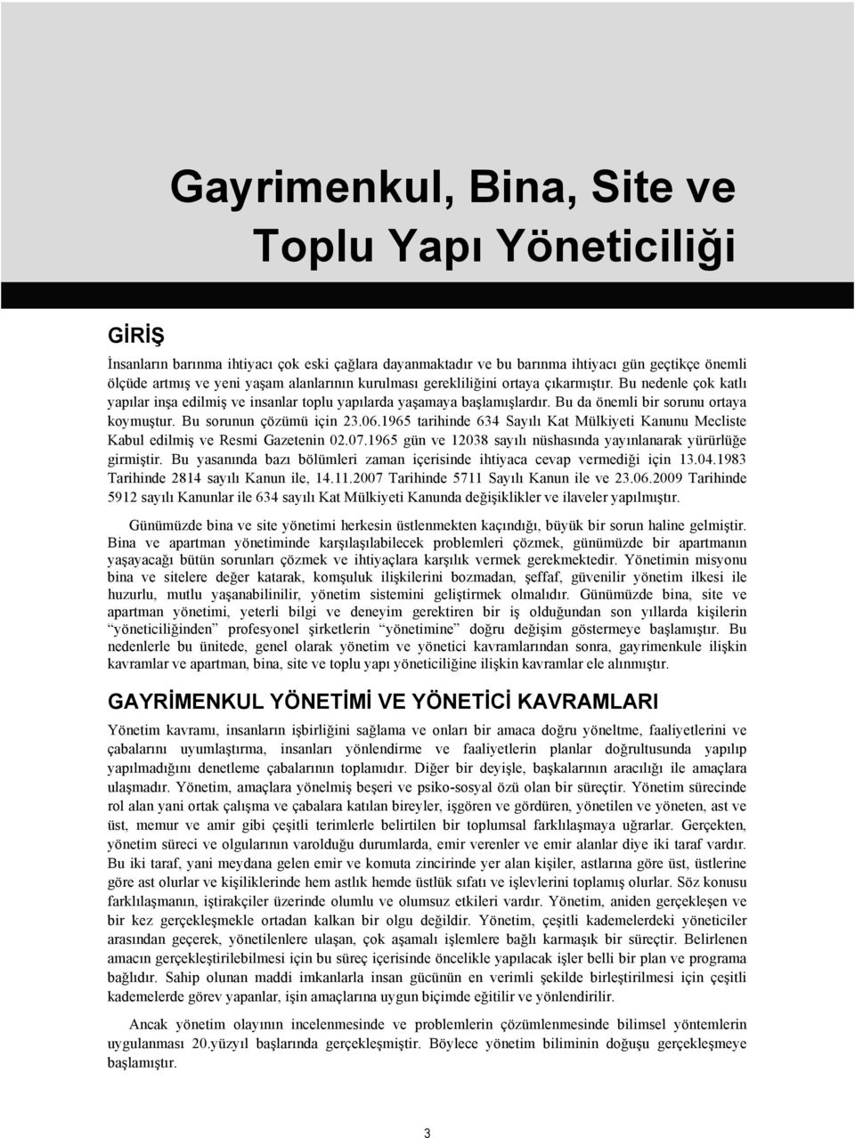 Bu sorunun çözümü için 23.06.1965 tarihinde 634 Sayılı Kat Mülkiyeti Kanunu Mecliste Kabul edilmiş ve Resmi Gazetenin 02.07.1965 gün ve 12038 sayılı nüshasında yayınlanarak yürürlüğe girmiştir.