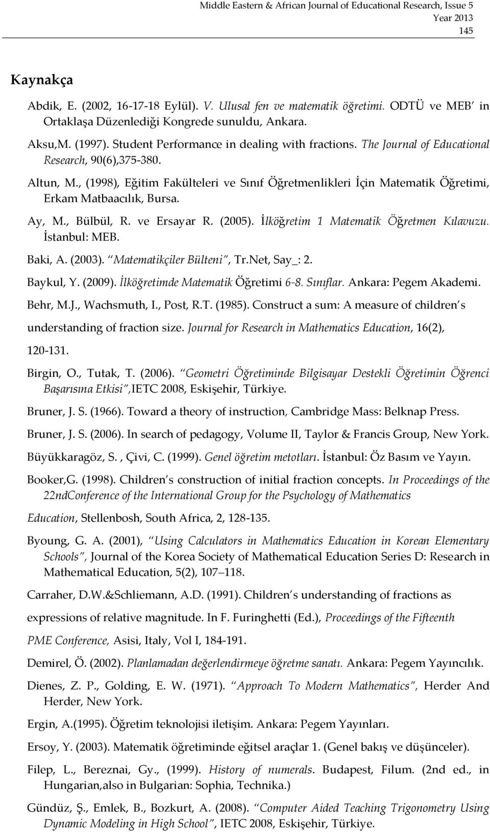 , (1998), Eğitim Fakülteleri ve Sınıf Öğretmenlikleri İçin Matematik Öğretimi, Erkam Matbaacılık, Bursa. Ay, M., Bülbül, R. ve Ersayar R. (2005). İlköğretim 1 Matematik Öğretmen Kılavuzu.