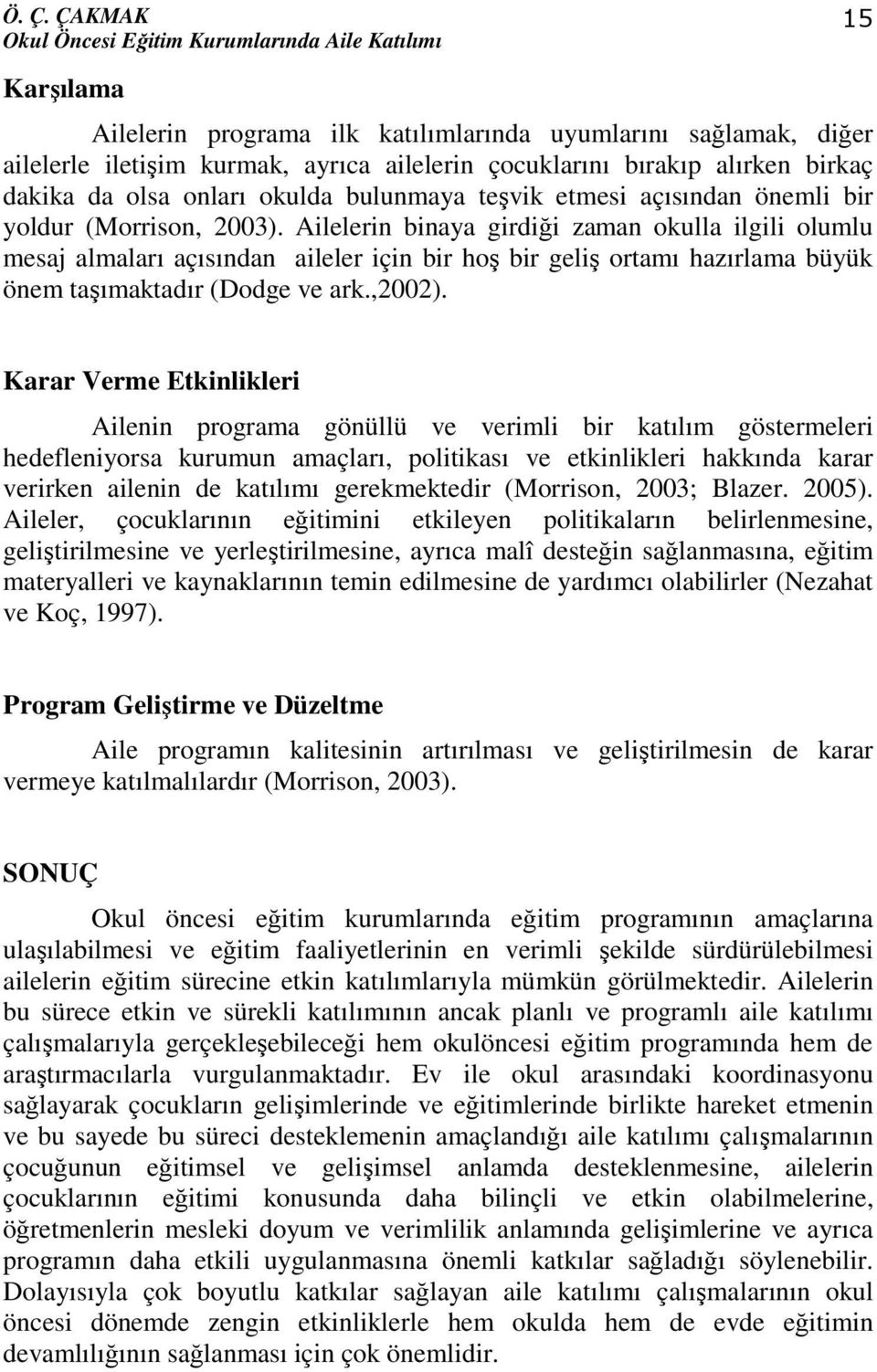 Ailelerin binaya girdiği zaman okulla ilgili olumlu mesaj almaları açısından aileler için bir hoş bir geliş ortamı hazırlama büyük önem taşımaktadır (Dodge ve ark.,2002).