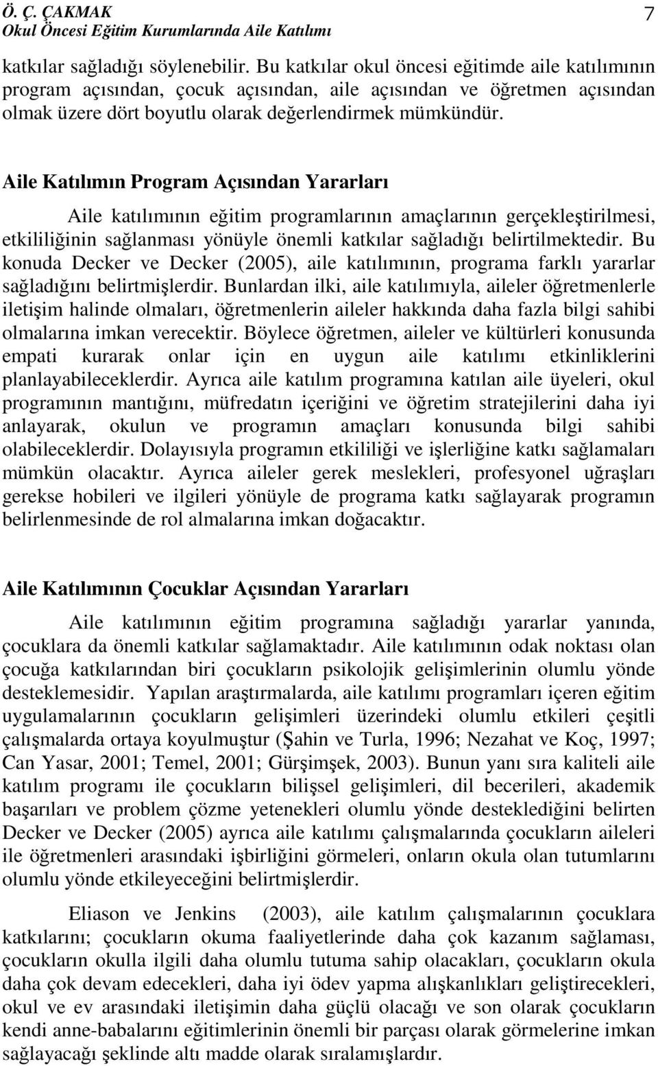 Aile Katılımın Program Açısından Yararları Aile katılımının eğitim programlarının amaçlarının gerçekleştirilmesi, etkililiğinin sağlanması yönüyle önemli katkılar sağladığı belirtilmektedir.