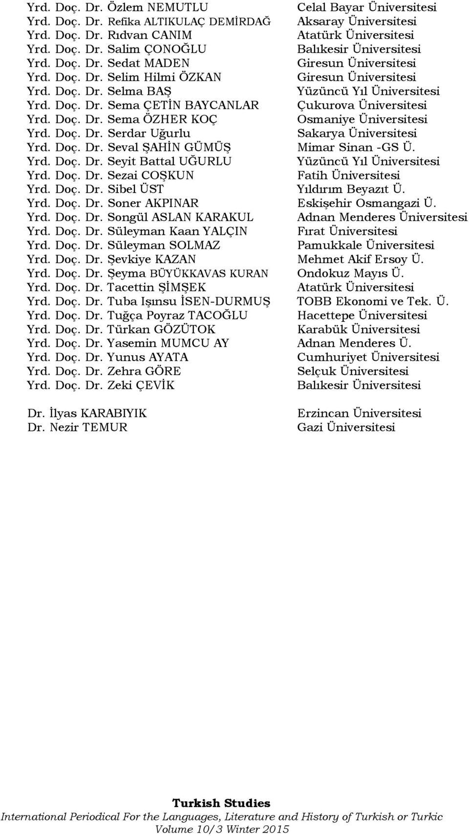 Doç. Dr. Sema ÖZHER KOÇ Osmaniye Üniversitesi Yrd. Doç. Dr. Serdar Uğurlu Sakarya Üniversitesi Yrd. Doç. Dr. Seval ŞAHİN GÜMÜŞ Mimar Sinan -GS Ü. Yrd. Doç. Dr. Seyit Battal UĞURLU Yüzüncü Yıl Üniversitesi Yrd.