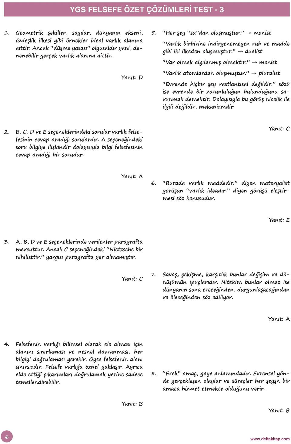 dualist Var olmak algılanmış olmaktır. monist Varlık atomlardan oluşmuştur. pluralist Evrende hiçbir şey rastlantısal değildir. sözü ise evrende bir zorunluluğun bulunduğunu savunmak demektir.