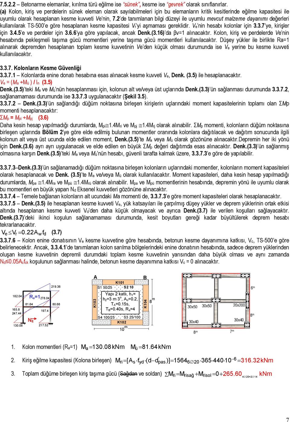 2 de tanımlanan bilgi düzeyi ile uyumlu mevcut malzeme dayanımı değerleri kullanılarak TS-500 e göre hesaplanan kesme kapasitesi Vr yi aşmaması gereklidir. Ve nin hesabı kolonlar için 3.