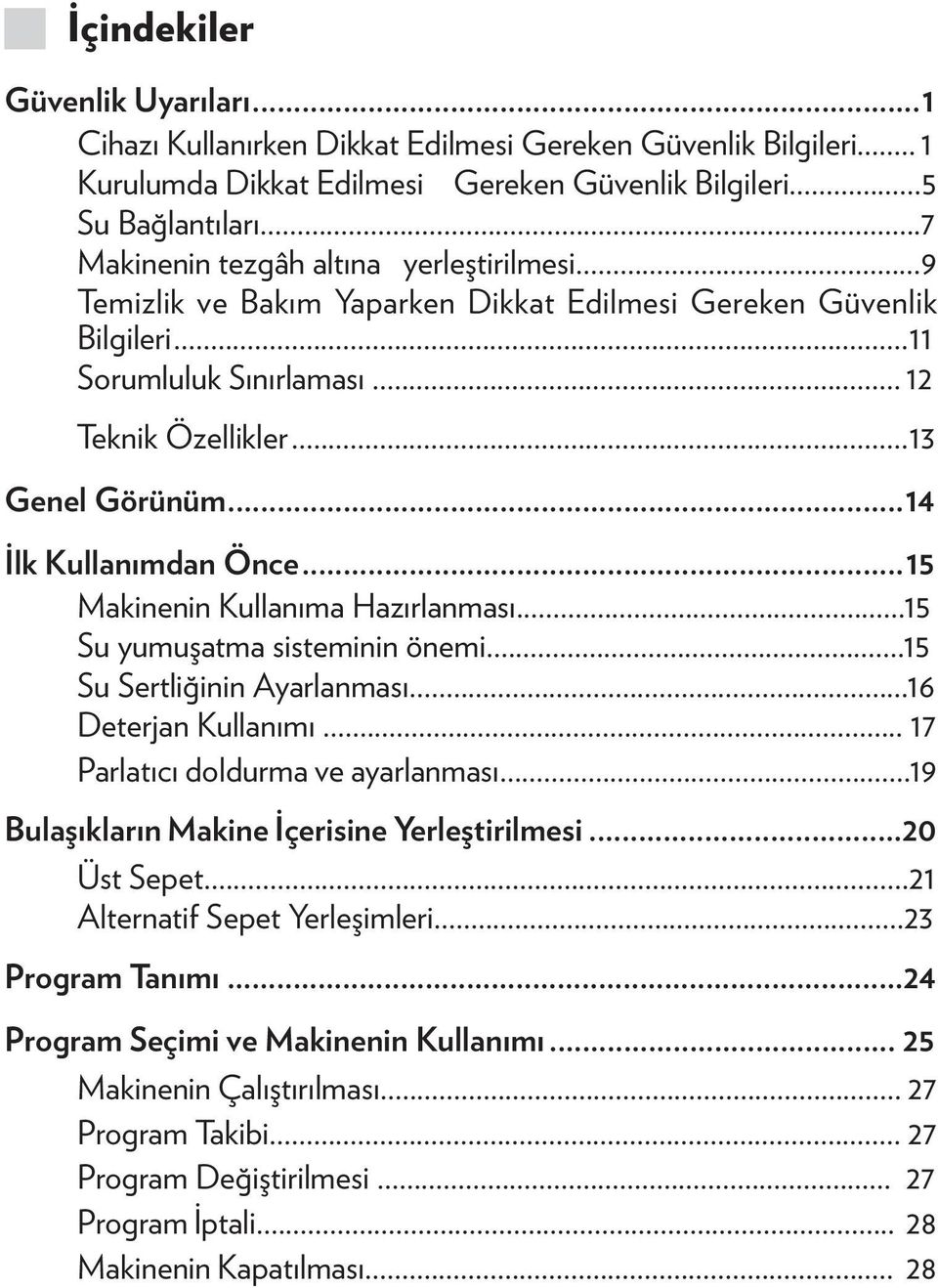 ..14 İlk Kullanımdan Önce...15 Makinenin Kullanıma Hazırlanması...15 Su yumuşatma sisteminin önemi...15 Su Sertliğinin Ayarlanması...16 Deterjan Kullanımı... 17 Parlatıcı doldurma ve ayarlanması.