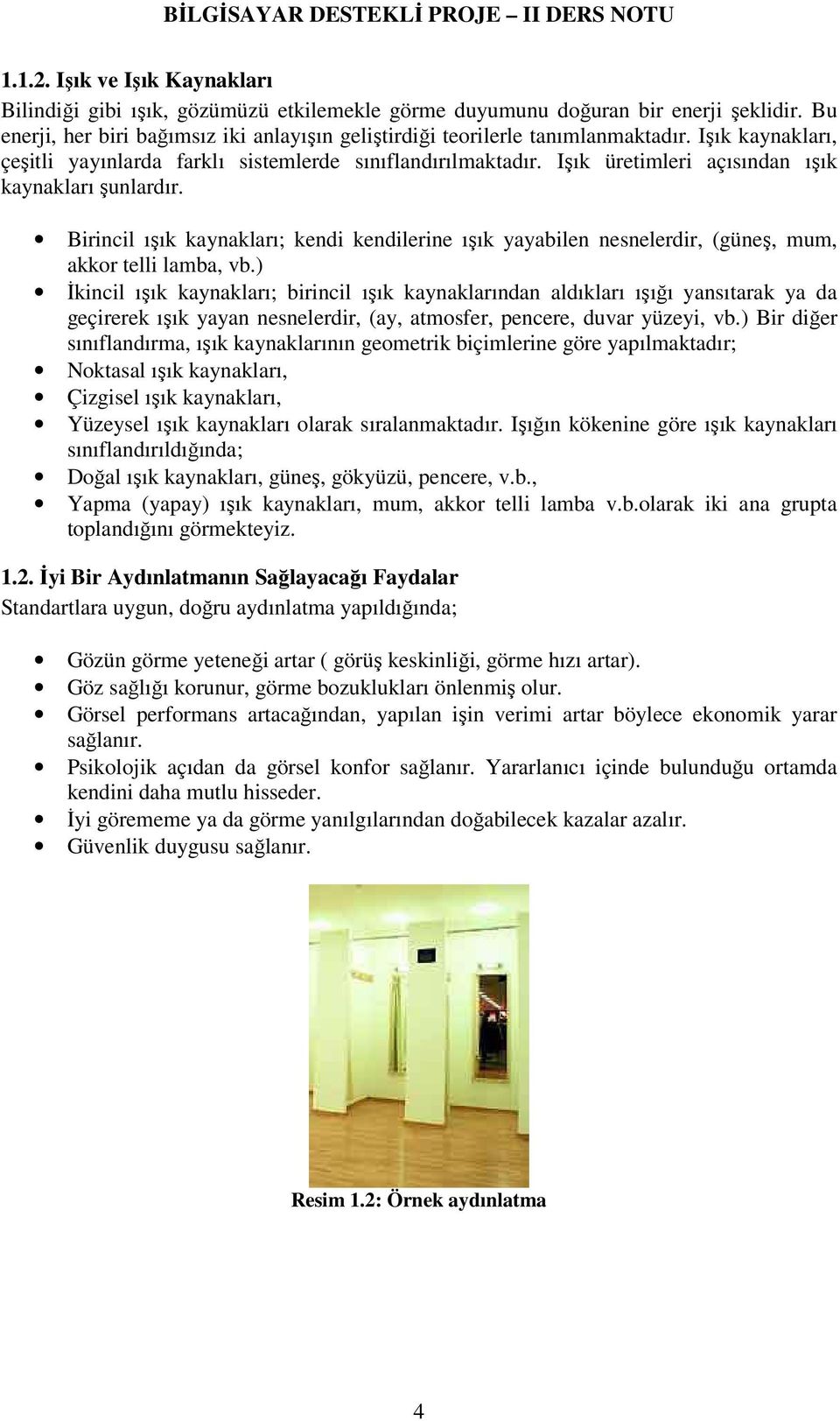 Işık üretimleri açısından ışık kaynakları şunlardır. Birincil ışık kaynakları; kendi kendilerine ışık yayabilen nesnelerdir, (güneş, mum, akkor telli lamba, vb.