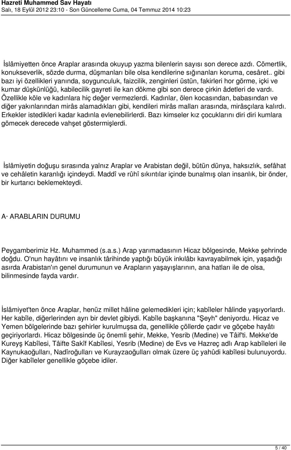 Özellikle köle ve kadınlara hiç değer vermezlerdi. Kadınlar, ölen kocasından, babasından ve diğer yakınlarından mirâs alamadıkları gibi, kendileri mirâs malları arasında, mirâsçılara kalırdı.