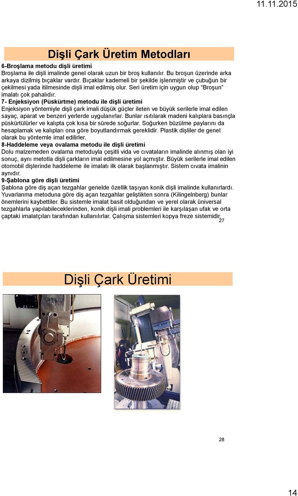 7- Enjeksiyon (Püskürtme) metodu ile dişli üretimi Enjeksiyon yöntemiyle dişli çark imali düşük güçler ileten ve büyük serilerle imal edilen sayaç, aparat ve benzeri yerlerde uygulanırlar.