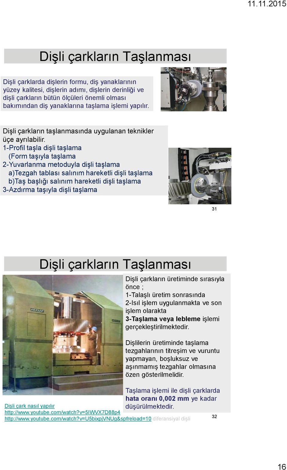 1-Profil taşla dişli taşlama (Form taşıyla taşlama 2-Yuvarlanma metoduyla dişli taşlama a)tezgah tablası salınım hareketli dişli taşlama b)taş başlığı salınım hareketli dişli taşlama 3-Azdırma