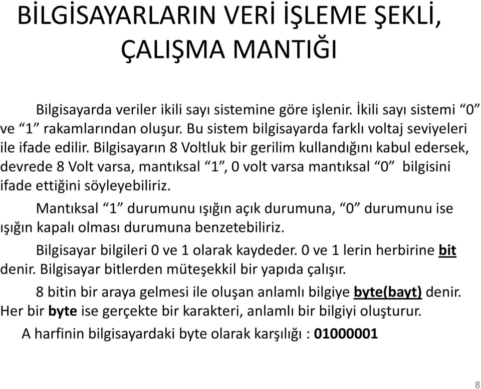 Bilgisayarın 8 Voltluk bir gerilim kullandığını kabul edersek, devrede 8 Volt varsa, mantıksal 1, 0 volt varsa mantıksal 0 bilgisini ifade ettiğini söyleyebiliriz.