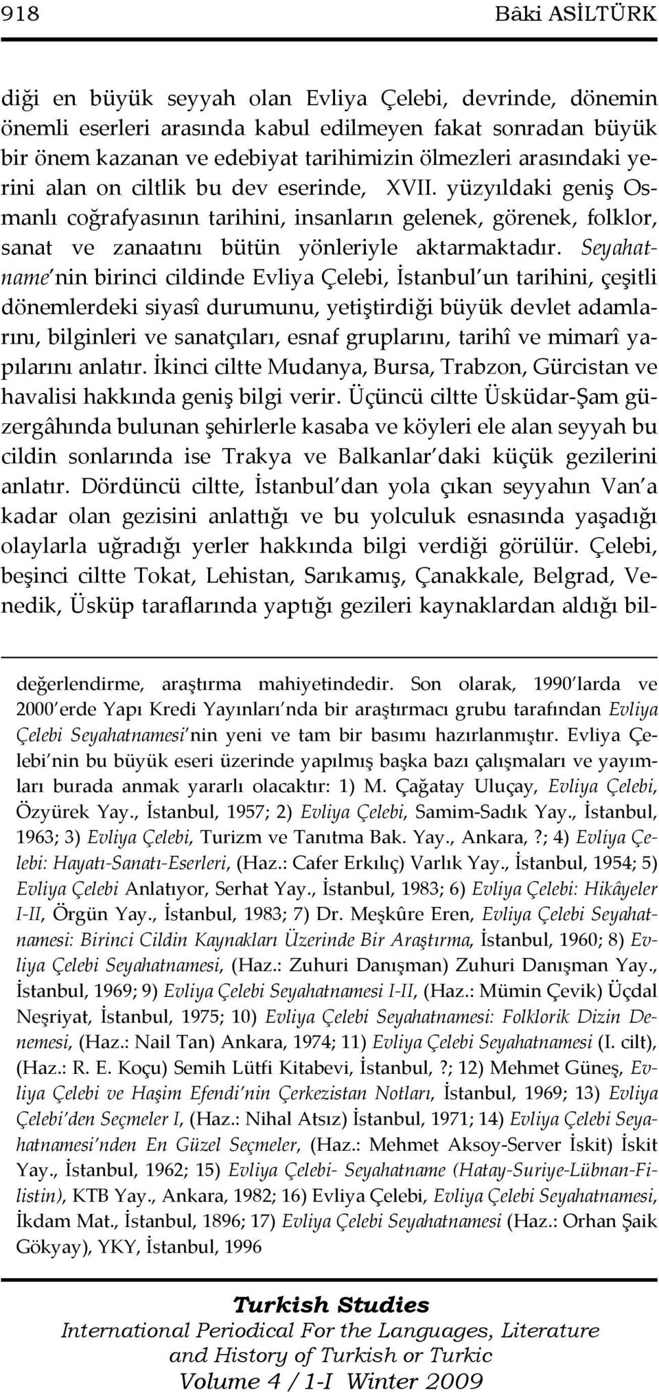 Seyahatname nin birinci cildinde Evliya Çelebi, İstanbul un tarihini, çeşitli dönemlerdeki siyasî durumunu, yetiştirdiği büyük devlet adamlarını, bilginleri ve sanatçıları, esnaf gruplarını, tarihî