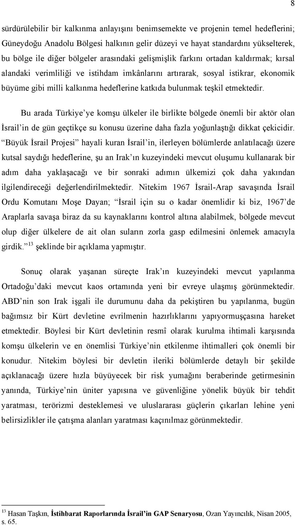 teşkil etmektedir. Bu arada Türkiye ye komşu ülkeler ile birlikte bölgede önemli bir aktör olan İsrail in de gün geçtikçe su konusu üzerine daha fazla yoğunlaştığı dikkat çekicidir.