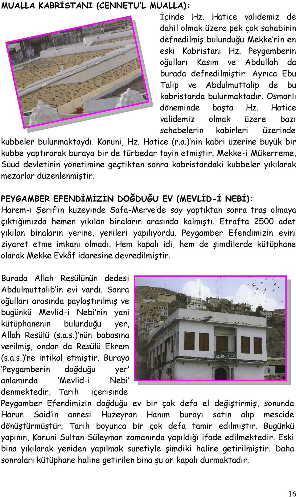 Hatice validemiz olmak üzere bazı sahabelerin kabirleri üzerinde kubbeler bulunmaktaydı. Kanuni, Hz. Hatice (r.a.) nin kabri üzerine büyük bir kubbe yaptırarak buraya bir de türbedar tayin etmiştir.