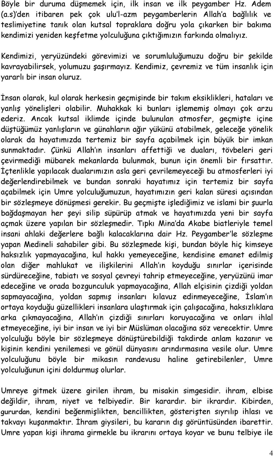 farkında olmalıyız. Kendimizi, yeryüzündeki görevimizi ve sorumluluğumuzu doğru bir şekilde kavrayabilirsek, yolumuzu şaşırmayız. Kendimiz, çevremiz ve tüm insanlık için yararlı bir insan oluruz.