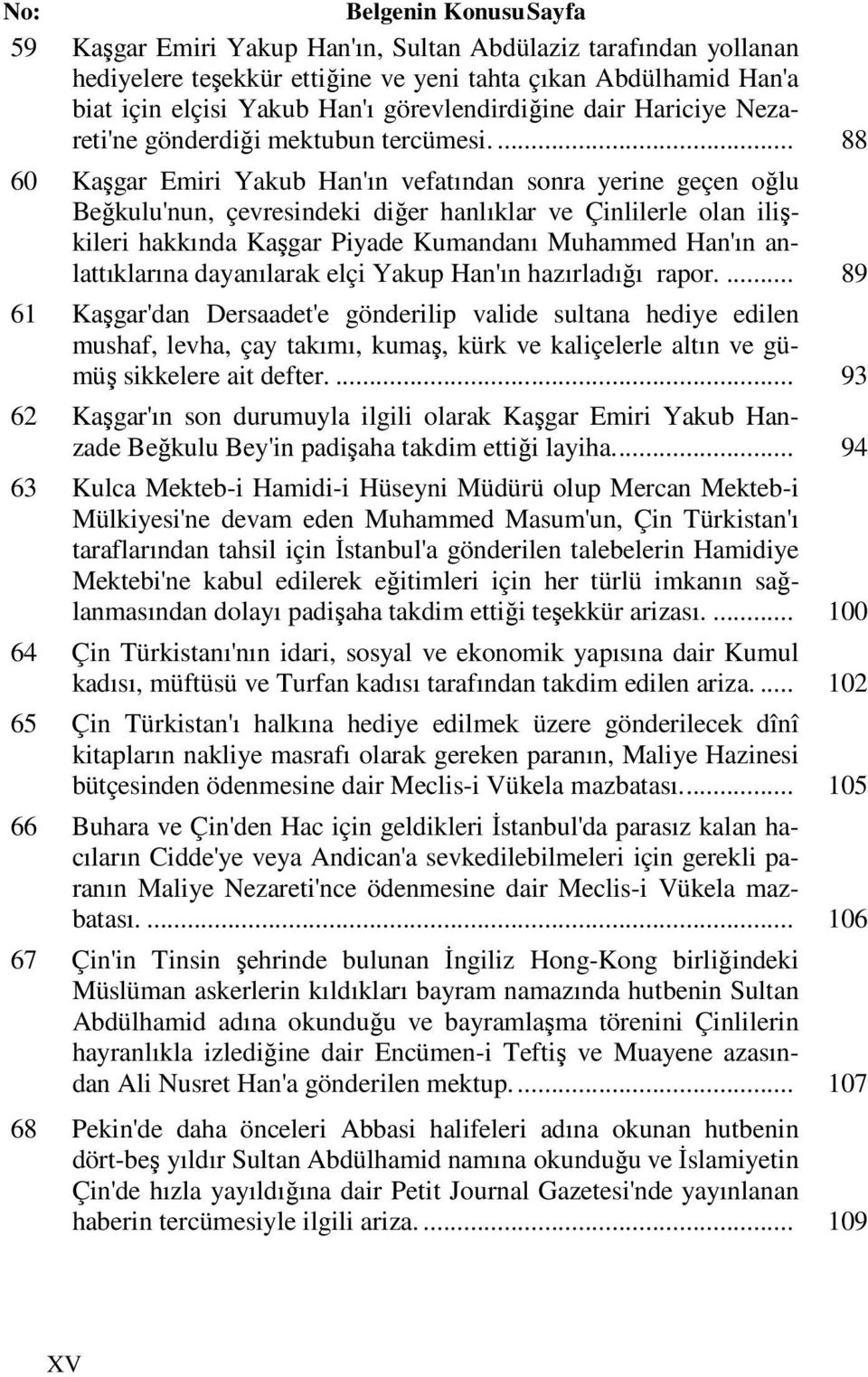 ... 88 60 Kaşgar Emiri Yakub Han'ın vefatından sonra yerine geçen oğlu Beğkulu'nun, çevresindeki diğer hanlıklar ve Çinlilerle olan ilişkileri hakkında Kaşgar Piyade Kumandanı Muhammed Han'ın